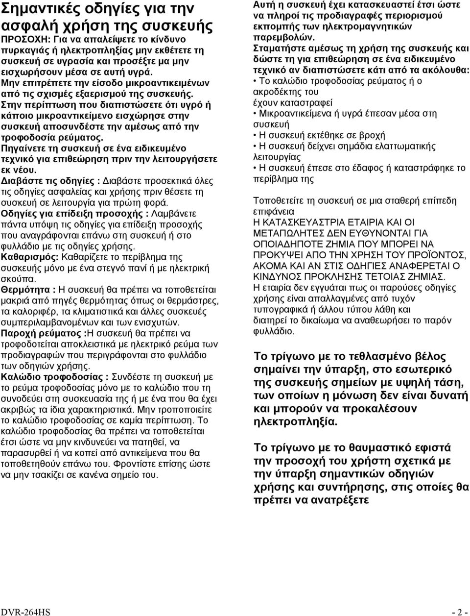 Στην περίπτωση που διαπιστώσετε ότι υγρό ή κάποιο μικροαντικείμενο εισχώρησε στην συσκευή αποσυνδέστε την αμέσως από την τροφοδοσία ρεύματος.