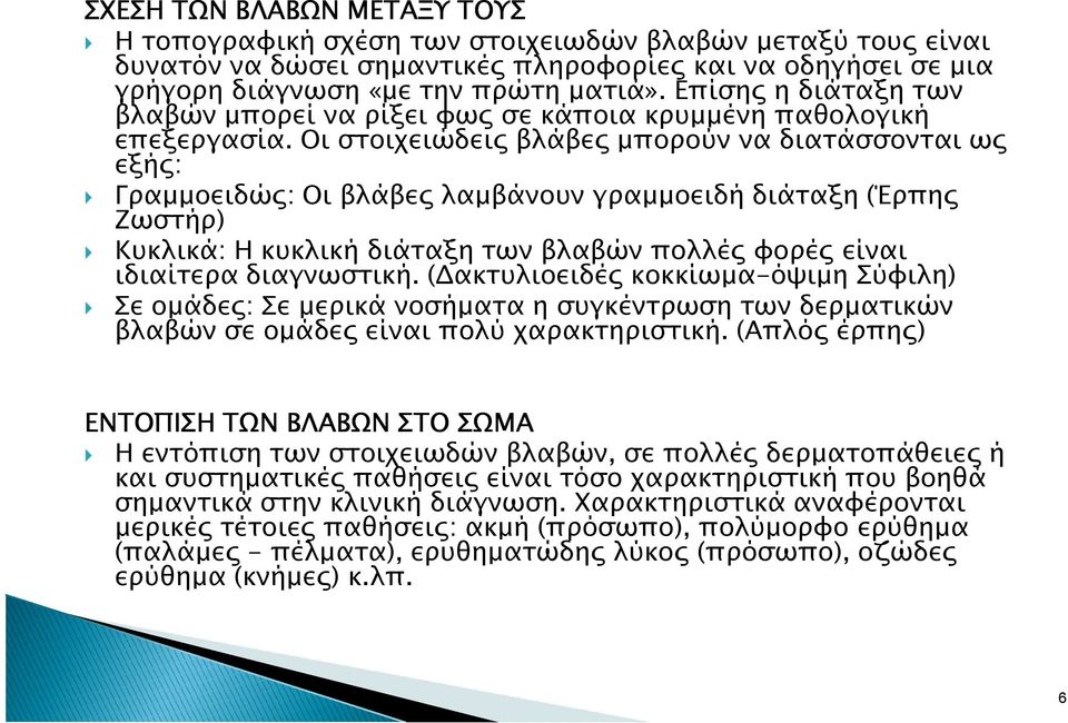 Οι στοιχειώδει βλάβε µπορούν να διατάσσονται ω εξή : Γραµµοειδώ : Οι βλάβε λαµβάνουν γραµµοειδή διάταξη (Έρπη Ζωστήρ) Κυκλικά: Η κυκλική διάταξη των βλαβών πολλέ φορέ είναι ιδιαίτερα διαγνωστική.