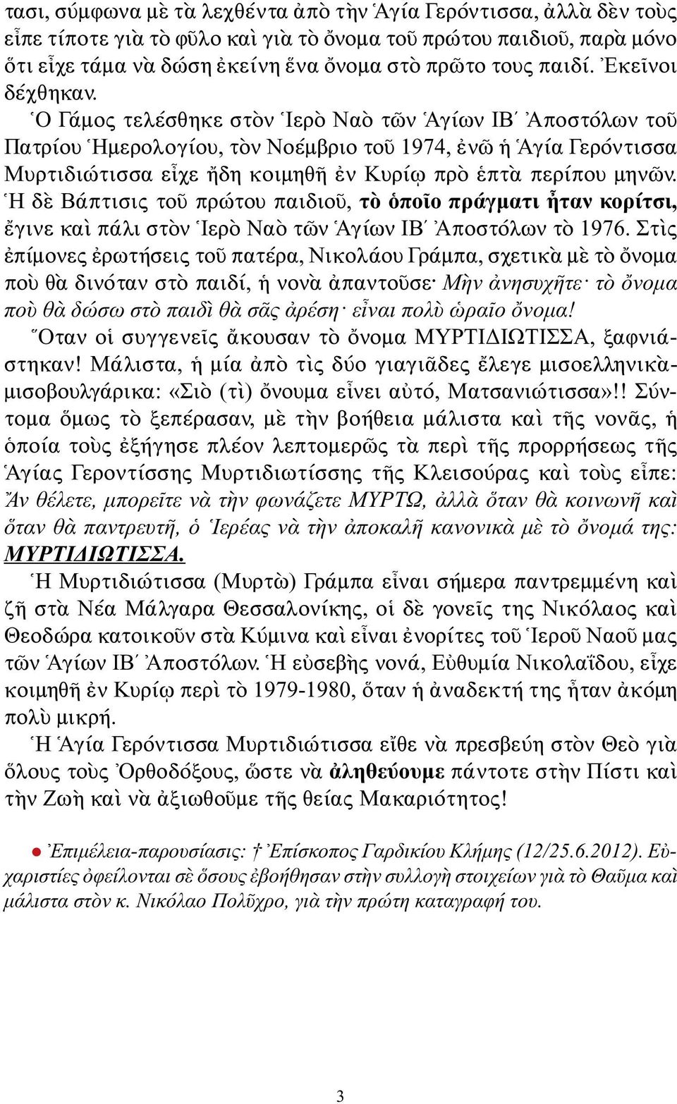 Ὁ Γάμος τελέσθηκε στὸν Ἱερὸ Ναὸ τῶν Ἁγίων ΙΒ Ἀποστόλων τοῦ Πατρίου Ἡμερολογίου, τὸν Νοέμβριο τοῦ 1974, ἐνῶ ἡ Ἁγία Γερόντισσα Μυρτιδιώτισσα εἶχε ἤδη κοιμηθῆ ἐν Κυρίῳ πρὸ ἑπτὰ περίπου μηνῶν.