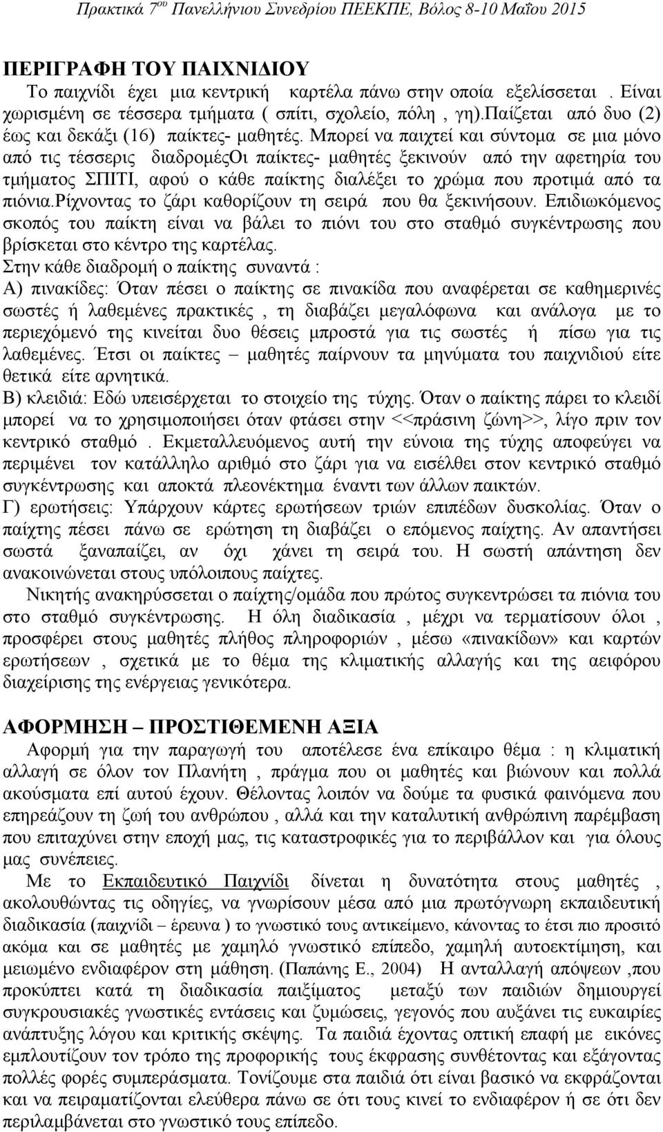 Μπορεί να παιχτεί και σύντομα σε μια μόνο από τις τέσσερις διαδρομέςοι παίκτες- μαθητές ξεκινούν από την αφετηρία του τμήματος ΣΠΙΤΙ, αφού ο κάθε παίκτης διαλέξει το χρώμα που προτιμά από τα πιόνια.