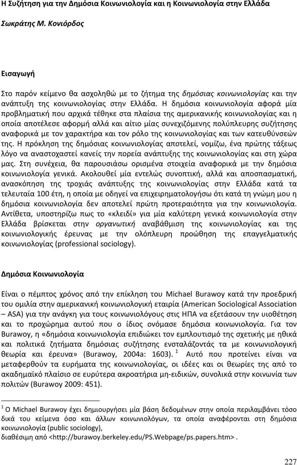 Η δημόσια κοινωνιολογία αφορά μία προβληματική που αρχικά τέθηκε στα πλαίσια της αμερικανικής κοινωνιολογίας και η οποία αποτέλεσε αφορμή αλλά και αίτιο μίας συνεχιζόμενης πολύπλευρης συζήτησης