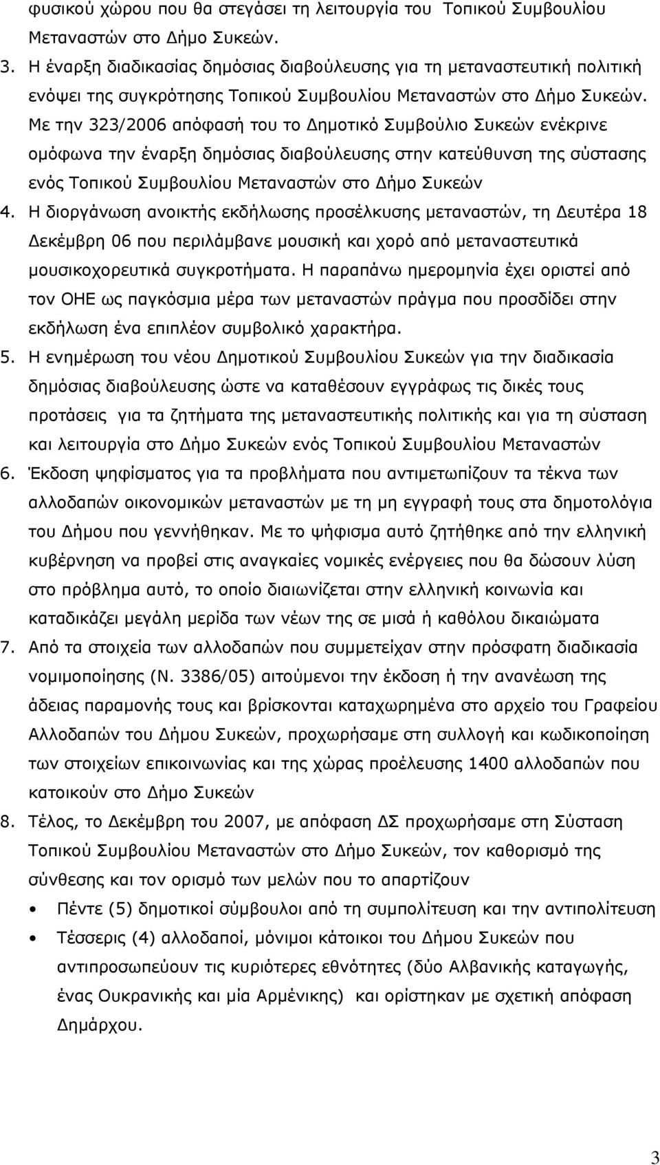 Με την 323/2006 απόφασή του το Δημοτικό Συμβούλιο Συκεών ενέκρινε ομόφωνα την έναρξη δημόσιας διαβούλευσης στην κατεύθυνση της σύστασης ενός Τοπικού Συμβουλίου Μεταναστών στο Δήμο Συκεών 4.