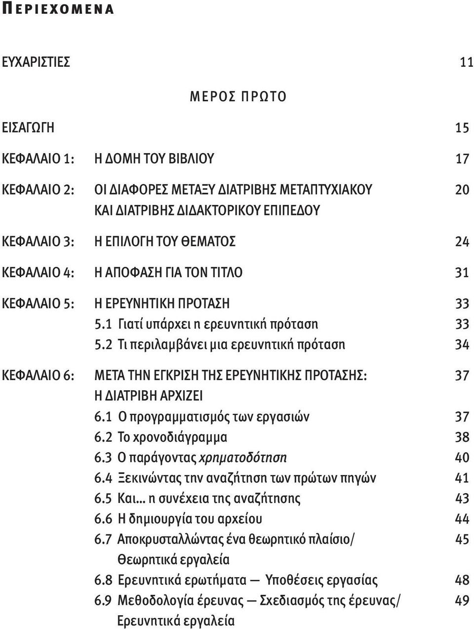 2 Tι περιλαμβάνει μια ερευνητική πρόταση 34 ΚΕΦΑΛΑΙΟ 6: ΜΕΤΑ ΤΗΝ ΕΓΚΡΙΣΗ ΤΗΣ ΕΡΕΥΝΗΤΙΚΗΣ ΠΡΟΤΑΣΗΣ: 37 Η ΔΙΑΤΡΙΒΗ ΑΡΧΙΖΕΙ 6.1 O προγραμματισμός των εργασιών 37 6.2 Tο χρονοδιάγραμμα 38 6.