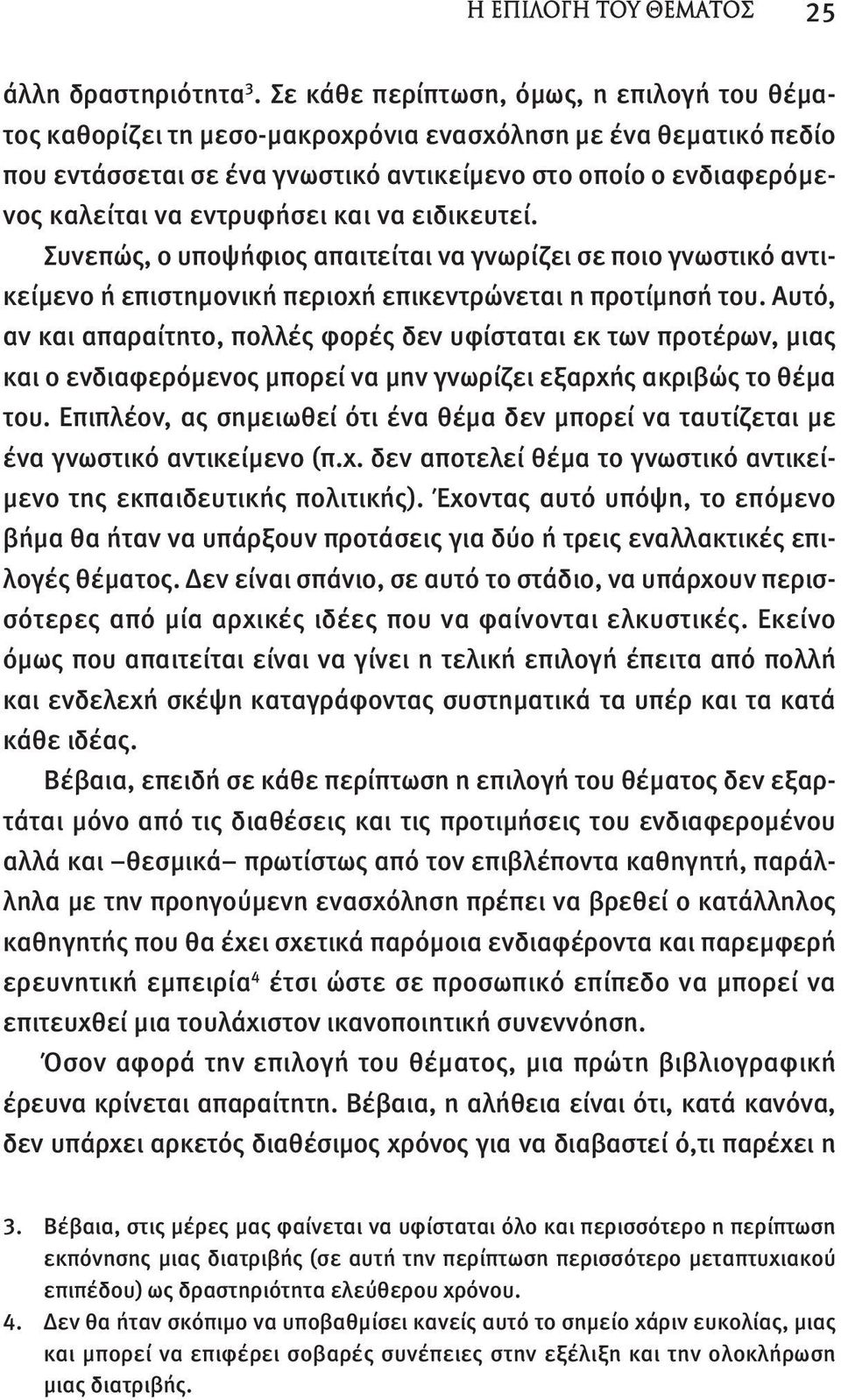 εντρυφήσει και να ειδικευτεί. Συνεπώς, ο υποψήφιος απαιτείται να γνωρίζει σε ποιο γνωστικό αντικείμενο ή επιστημονική περιοχή επικεντρώνεται η προτίμησή του.