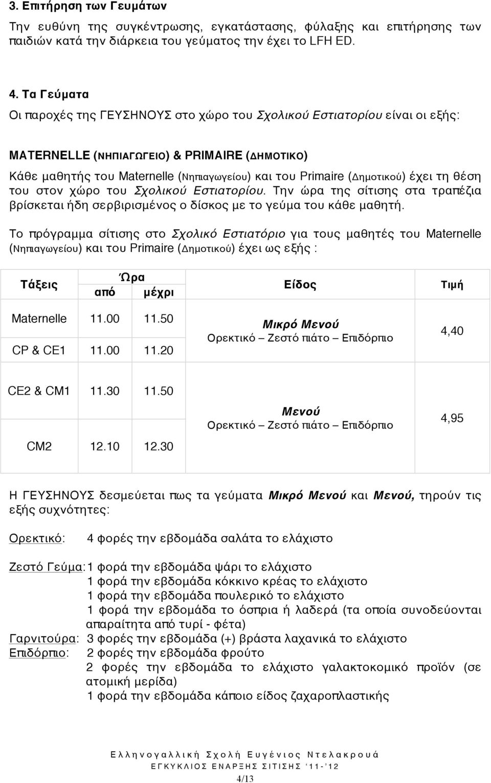 (Δημοτικού) έχει τη θέση του στον χώρο του Σχολικού Εστιατορίου. Την ώρα της σίτισης στα τραπέζια βρίσκεται ήδη σερβιρισμένος ο δίσκος με το γεύμα του κάθε μαθητή.