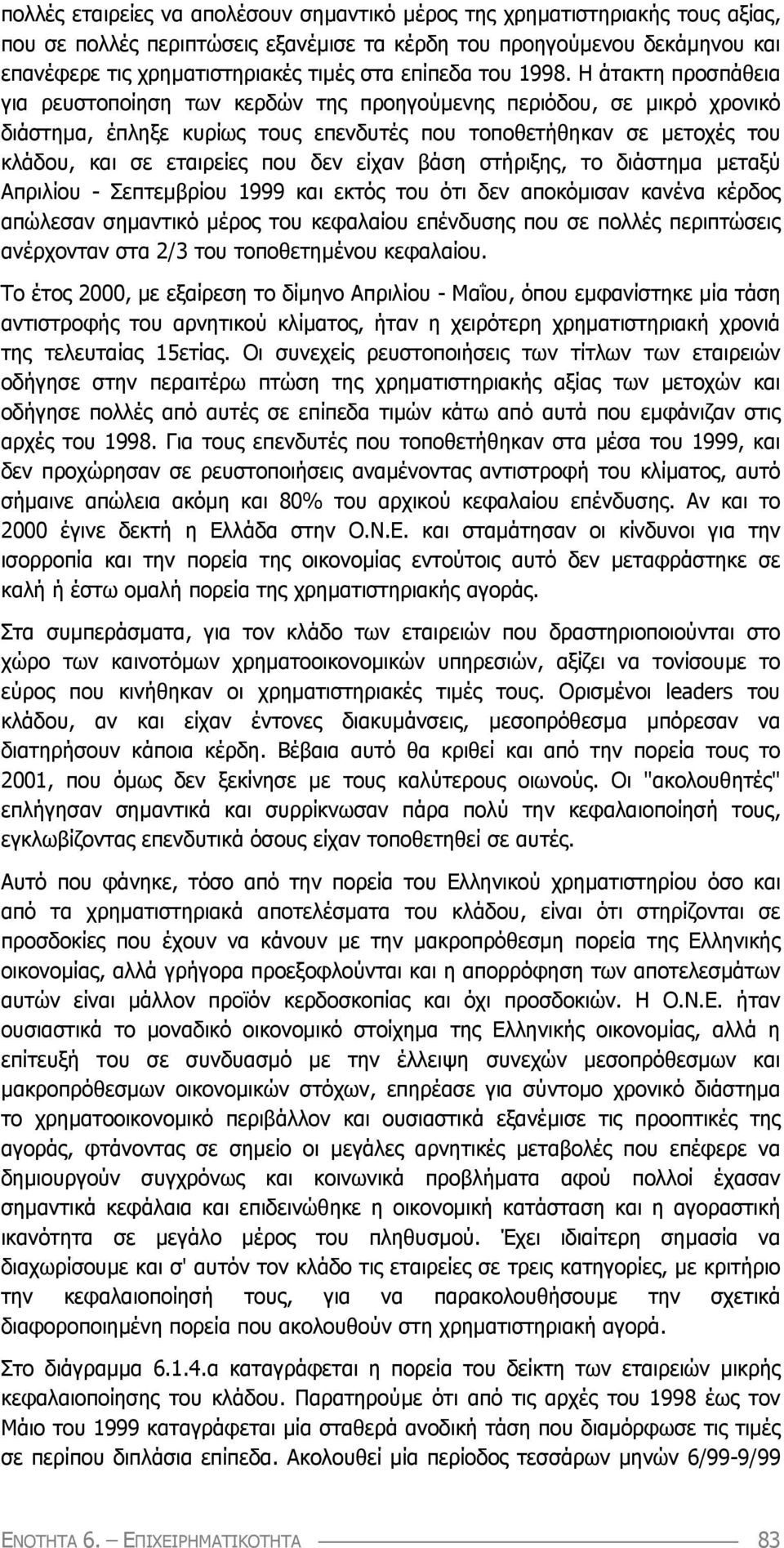 Η άτακτη προσπάθεια για ρευστοποίηση των κερδών της προηγούµενης περιόδου, σε µικρό χρονικό διάστηµα, έπληξε κυρίως τους επενδυτές που τοποθετήθηκαν σε µετοχές του κλάδου, και σε εταιρείες που δεν