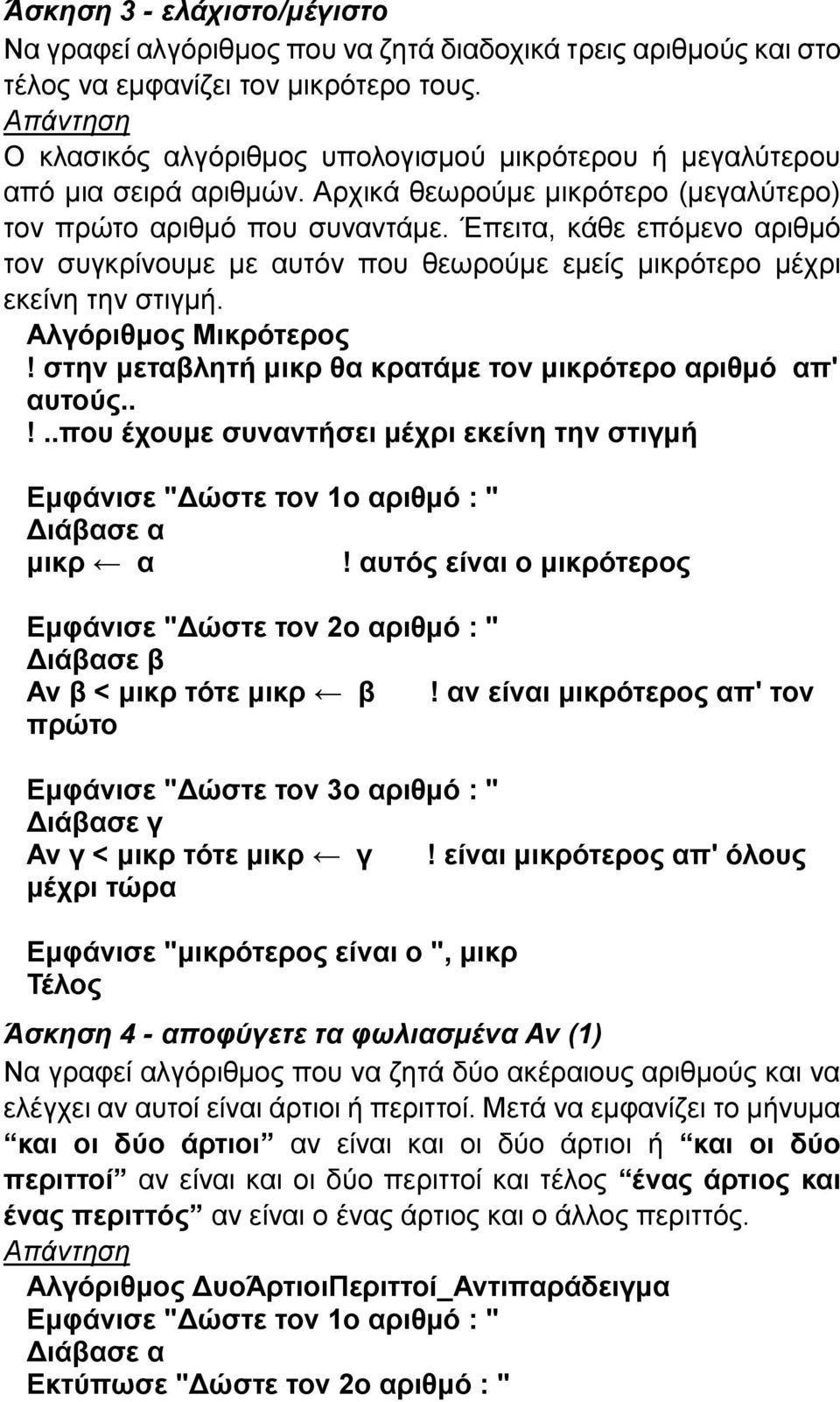 Έπειτα, κάθε επόμενο αριθμό τον συγκρίνουμε με αυτόν που θεωρούμε εμείς μικρότερο μέχρι εκείνη την στιγμή. Αλγόριθμος Μικρότερος! στην μεταβλητή μικρ θα κρατάμε τον μικρότερο αριθμό απ' αυτούς.