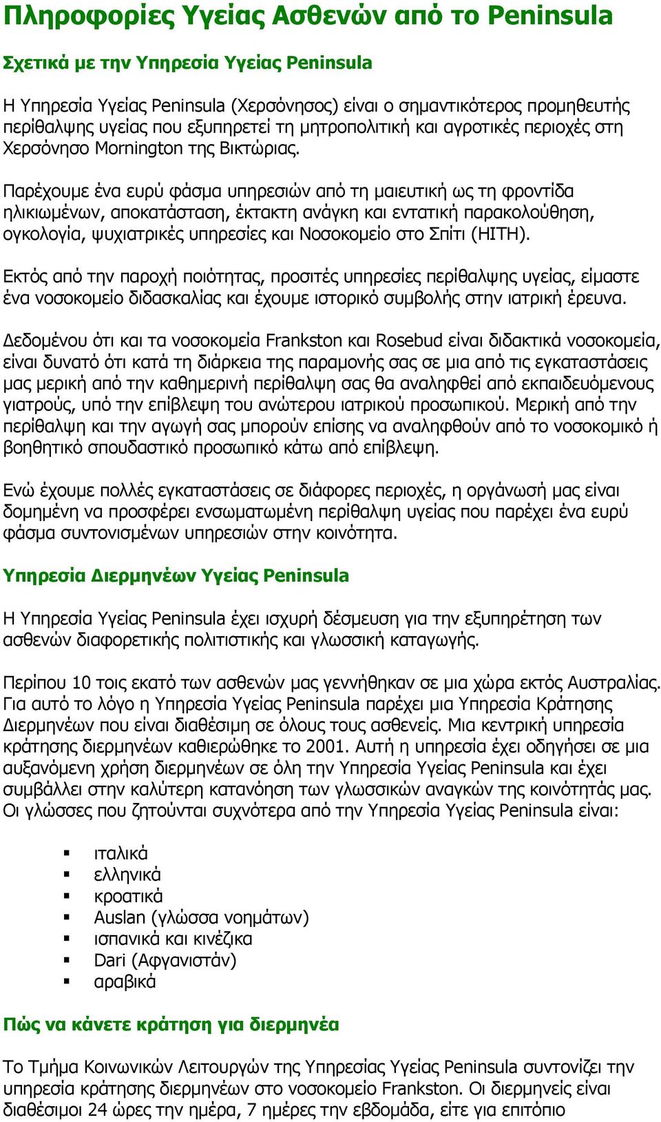 Παρέχουµε ένα ευρύ φάσµα υπηρεσιών από τη µαιευτική ως τη φροντίδα ηλικιωµένων, αποκατάσταση, έκτακτη ανάγκη και εντατική παρακολούθηση, ογκολογία, ψυχιατρικές υπηρεσίες και Νοσοκοµείο στο Σπίτι