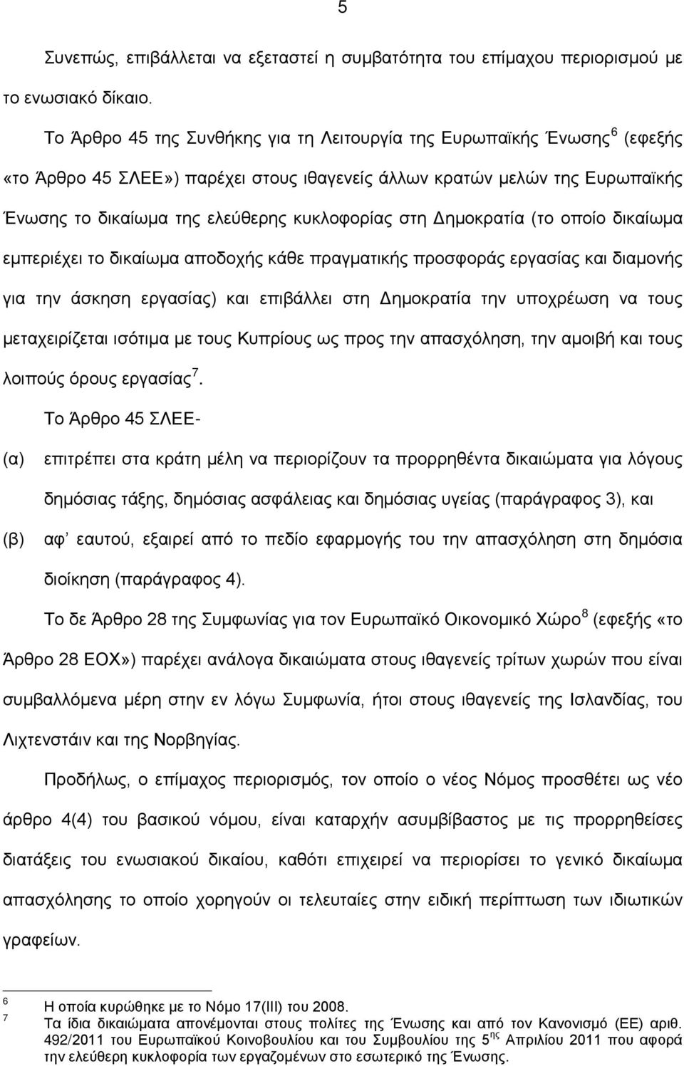 στη Δημοκρατία (το οποίο δικαίωμα εμπεριέχει το δικαίωμα αποδοχής κάθε πραγματικής προσφοράς εργασίας και διαμονής για την άσκηση εργασίας) και επιβάλλει στη Δημοκρατία την υποχρέωση να τους