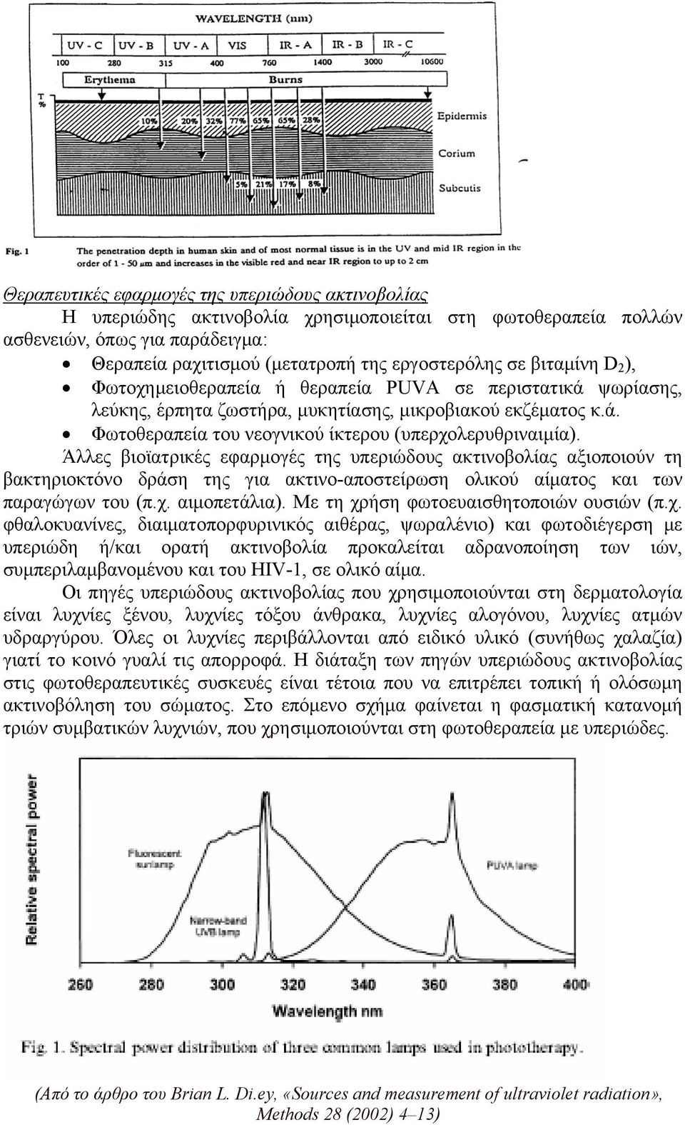 Άλλες βιοϊατρικές εφαρμογές της υπεριώδους ακτινοβολίας αξιοποιούν τη βακτηριοκτόνο δράση της για ακτινο-αποστείρωση ολικού αίματος και των παραγώγων του (π.χ. αιμοπετάλια).