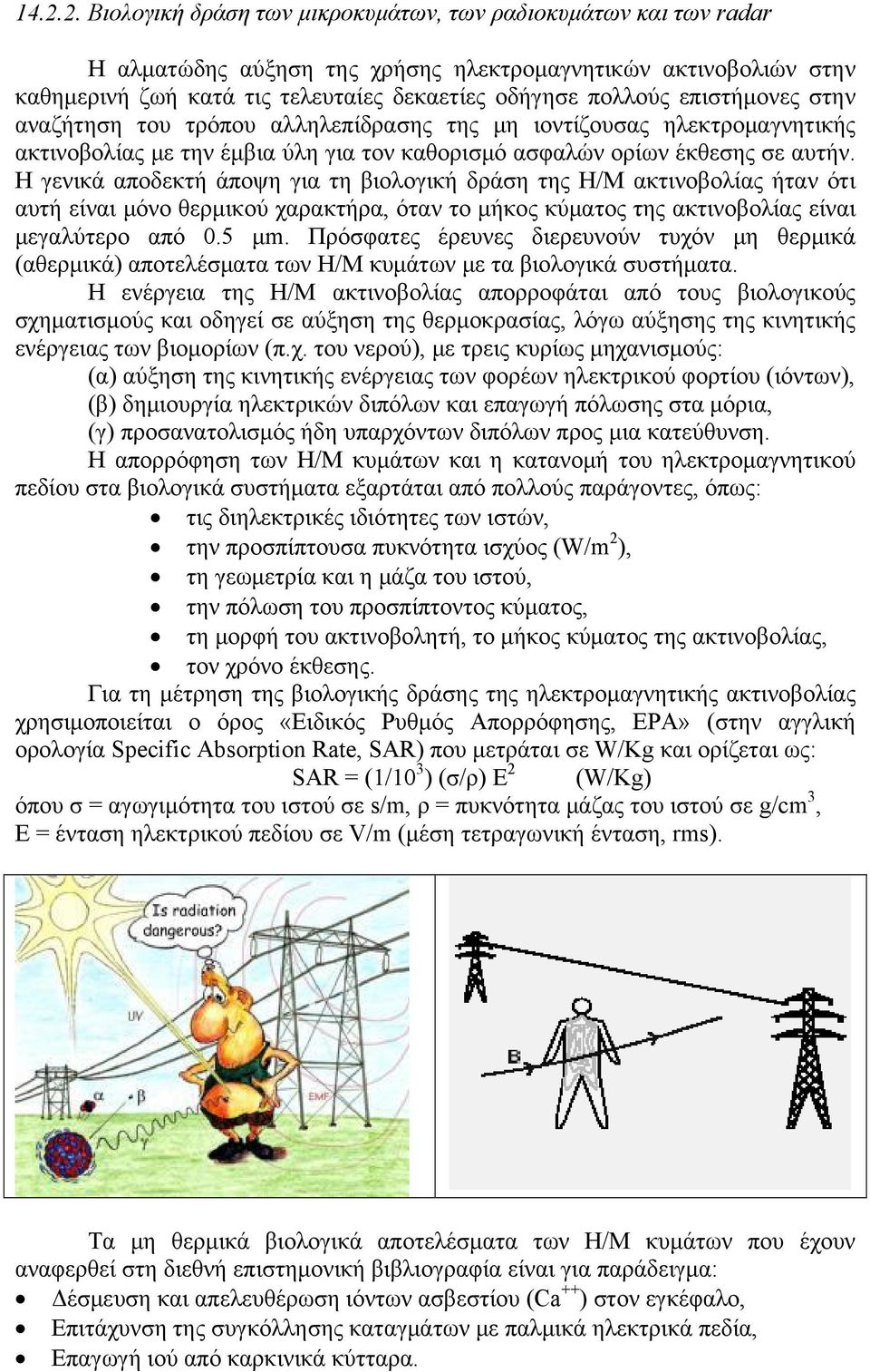 Η γενικά αποδεκτή άποψη για τη βιολογική δράση της Η/Μ ακτινοβολίας ήταν ότι αυτή είναι μόνο θερμικού χαρακτήρα, όταν το μήκος κύματος της ακτινοβολίας είναι μεγαλύτερο από 0.5 μm.