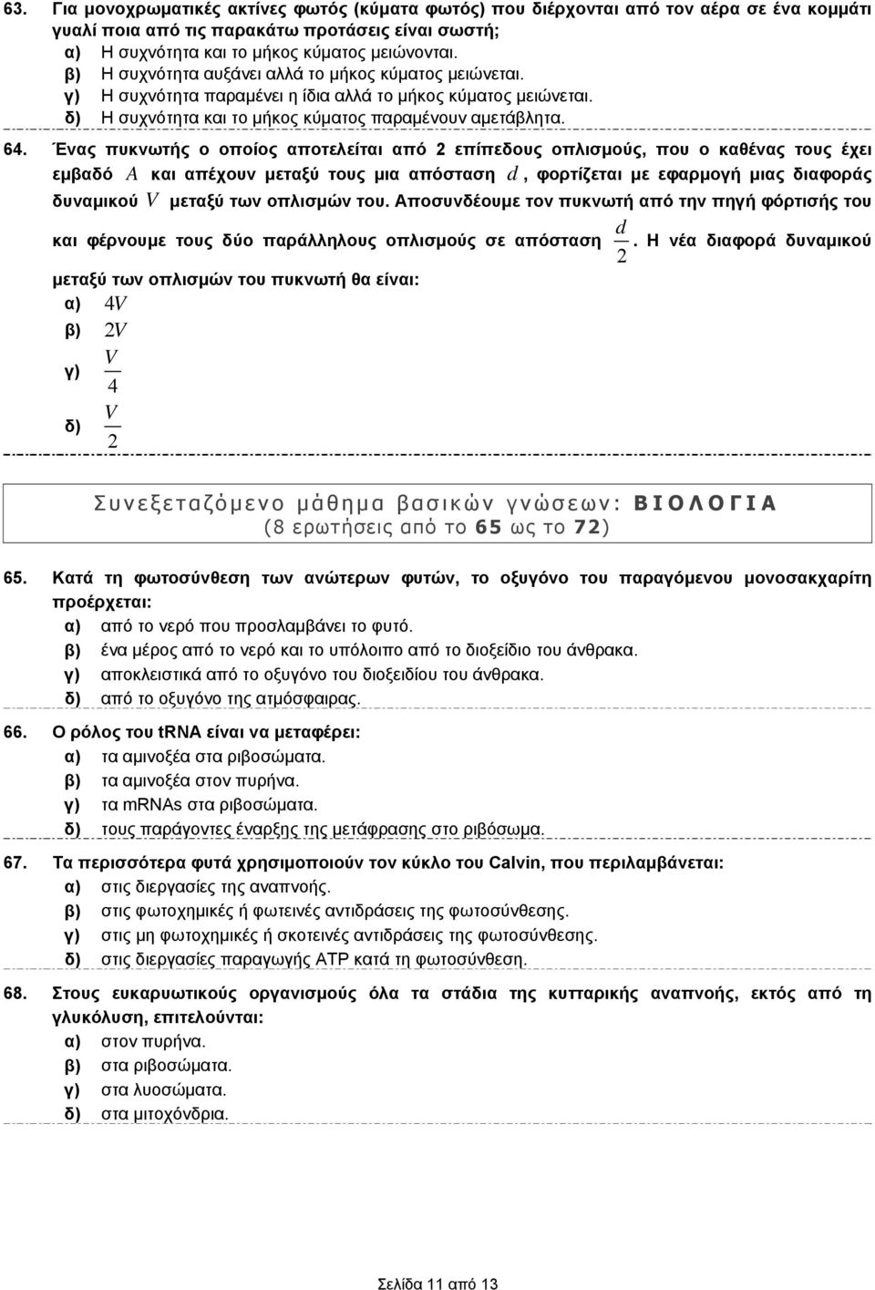 Ένας πυκνωτής ο οποίος αποτελείται από επίπεδους οπλισμούς, που ο καθένας τους έχει εμβαδό A και απέχουν μεταξύ τους μια απόσταση, φορτίζεται με εφαρμογή μιας διαφοράς δυναμικού V μεταξύ των οπλισμών