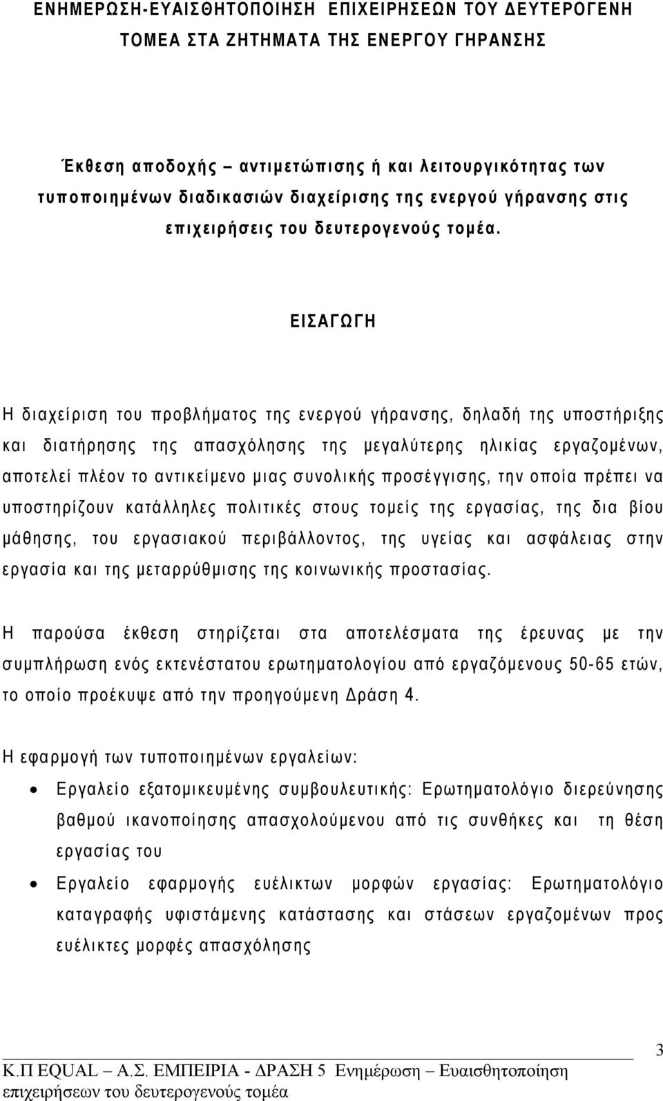 ΕΙΣΑΓΩΓΗ Η διαχείριση του προβλήματος της ενεργού γήρανσης, δηλαδή της υποστήριξης και διατήρησης της απασχόλησης της μεγαλύτερης ηλικίας εργαζομένων, αποτελεί πλέον το αντικείμενο μιας συνολικής