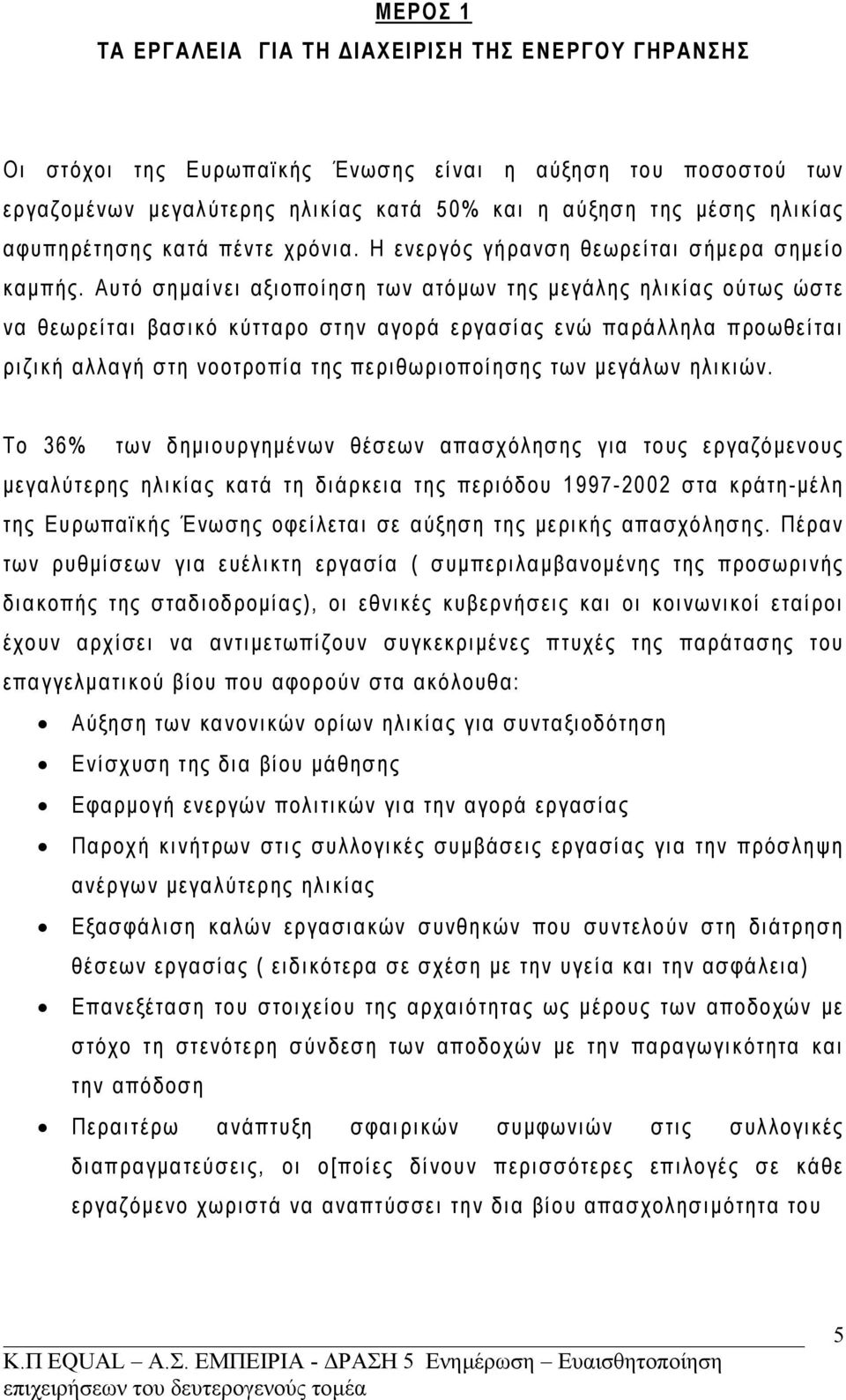 Αυτό σημαίνει αξιοποίηση των ατόμων της μεγάλης ηλικίας ούτως ώστε να θεωρείται βασικό κύτταρο στην αγορά εργασίας ενώ παράλληλα προωθείται ριζική αλλαγή στη νοοτροπία της περιθωριοποίησης των