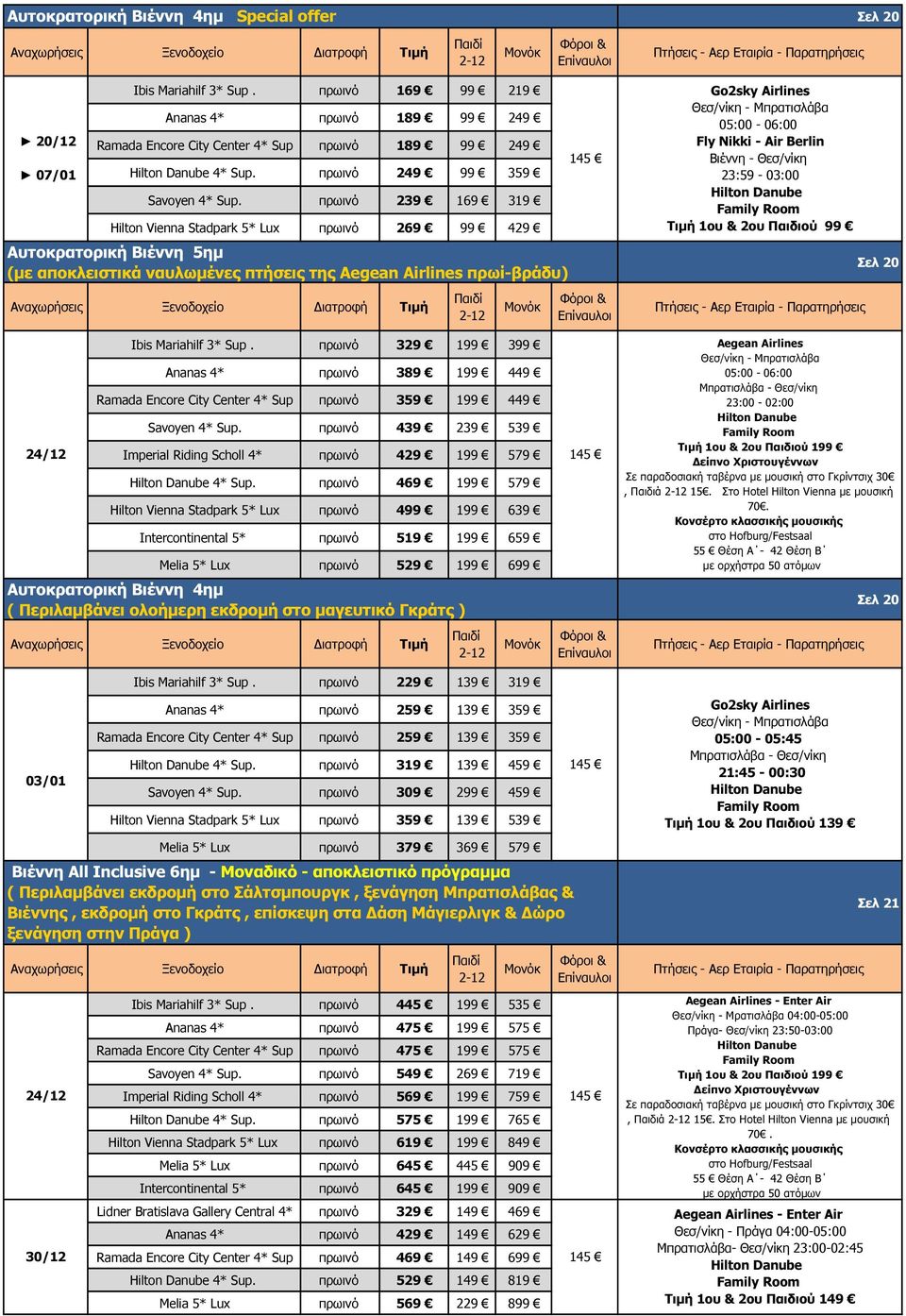 πρωινό 239 169 319 Hilton Vienna Stadpark 5* Lux πρωινό 269 99 429 Αυτοκρατορική Βιέννη 5ηµ (µε αποκλειστικά ναυλωµένες πτήσεις της Aegean Airlines πρωί-βράδυ) Go2sky Airlines Θεσ/νίκη - Μπρατισλάβα