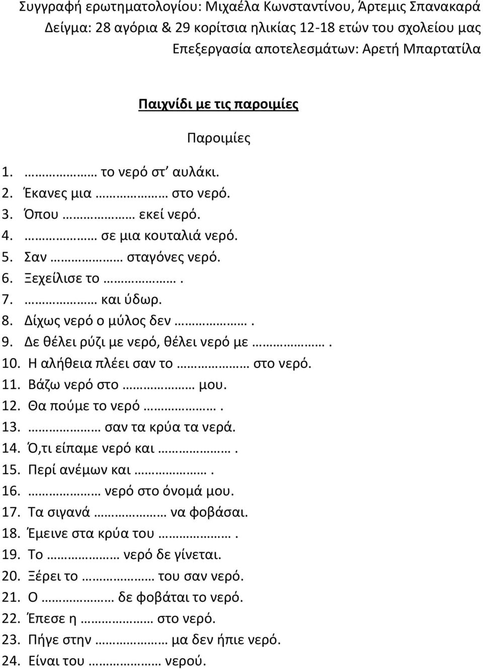 Δε θέλει ρύζι με νερό, θέλει νερό με. 10. Η αλήθεια πλέει σαν το στο νερό. 11. Βάζω νερό στο μου. 12. Θα πούμε το νερό. 13. σαν τα κρύα τα νερά. 14. Ό,τι είπαμε νερό και. 15. Περί ανέμων και. 16.