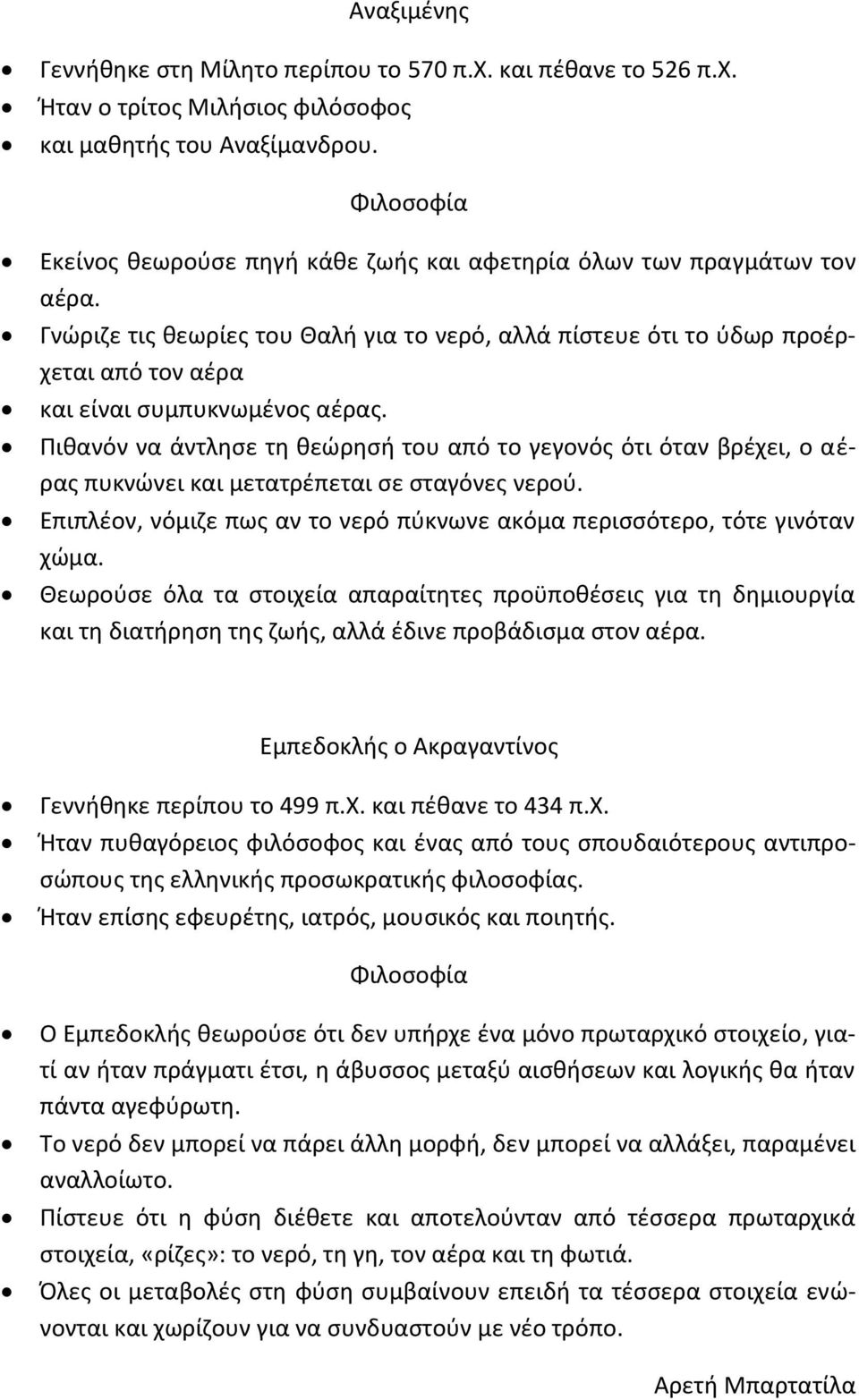 Γνώριζε τις θεωρίες του Θαλή για το νερό, αλλά πίστευε ότι το ύδωρ προέρχεται από τον αέρα και είναι συμπυκνωμένος αέρας.