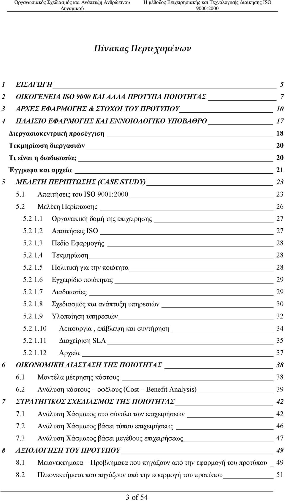 2.1.2 Απαιτήσεις ISO 27 5.2.1.3 Πεδίο Εφαρµογής 28 5.2.1.4 Τεκµηρίωση 28 5.2.1.5 Πολιτική για την ποιότητα 28 5.2.1.6 Εγχειρίδιο ποιότητας 29 5.2.1.7 ιαδικασίες 29 5.2.1.8 Σχεδιασµός και ανάπτυξη υπηρεσιών 30 5.