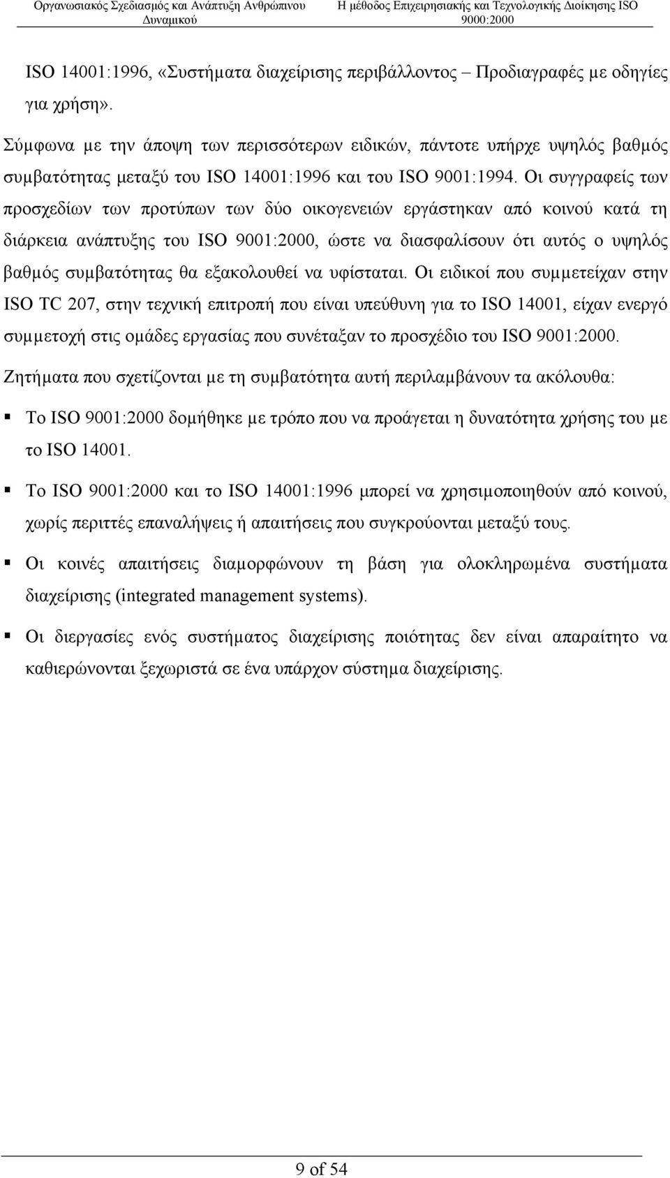 Οι συγγραφείς των προσχεδίων των προτύπων των δύο οικογενειών εργάστηκαν από κοινού κατά τη διάρκεια ανάπτυξης του ISO 9001:2000, ώστε να διασφαλίσουν ότι αυτός ο υψηλός βαθµός συµβατότητας θα