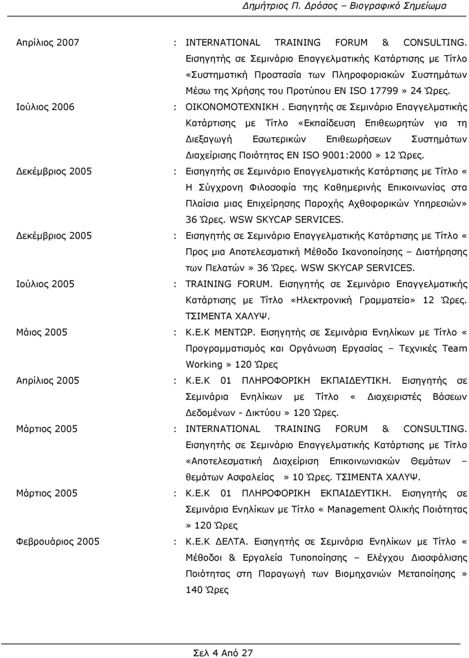 Εισηγητής σε Σεµινάριο Επαγγελµατικής Κατάρτισης µε Τίτλο «Εκπαίδευση Επιθεωρητών για τη ιεξαγωγή Εσωτερικών Επιθεωρήσεων Συστηµάτων ιαχείρισης Ποιότητας EN ISO 9001:2000» 12 Ώρες.