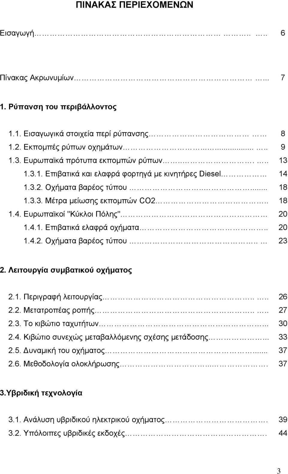 4.1. Επιβατικά ελαφρά οχήµατα.. 20 1.4.2. Οχήµατα βαρέος τύπου.. 23 2. Λειτουργία συµβατικού οχήµατος 2.1. Περιγραφή λειτουργίας.... 26 2.2. Μετατροπέας ροπής.... 27 2.3. Το κιβώτιο ταχυτήτων... 30 2.