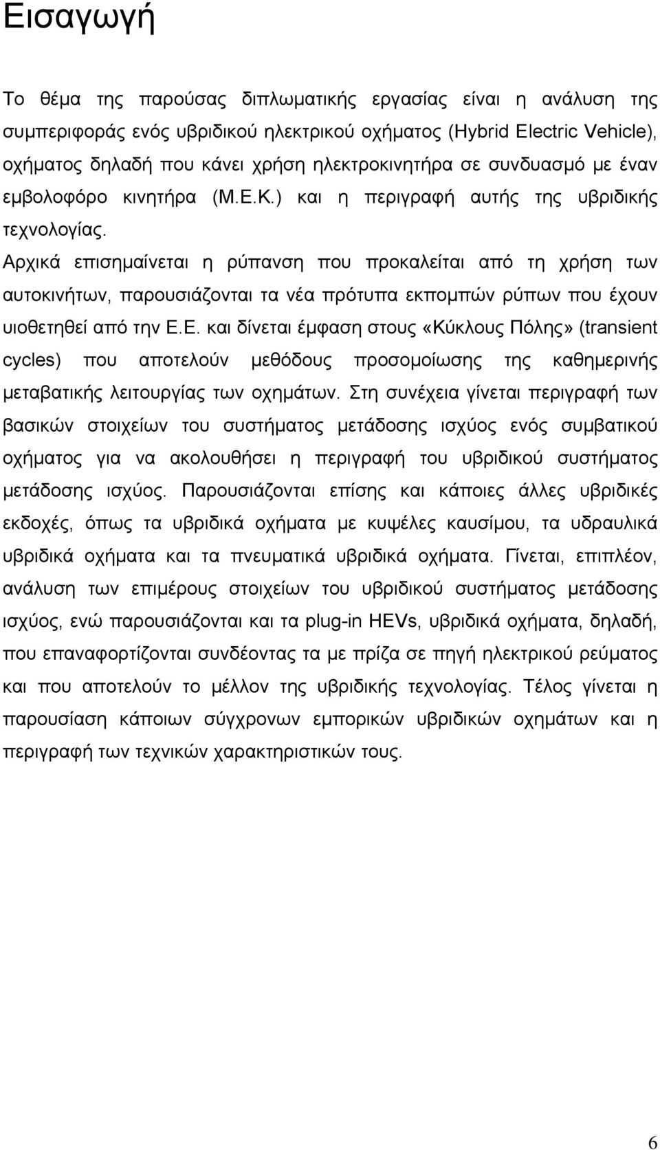 Αρχικά επισηµαίνεται η ρύπανση που προκαλείται από τη χρήση των αυτοκινήτων, παρουσιάζονται τα νέα πρότυπα εκποµπών ρύπων που έχουν υιοθετηθεί από την Ε.