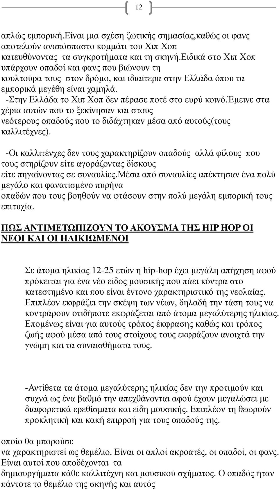 -Στην Ελλάδα το Χιπ Χοπ δεν πέρασε ποτέ στο ευρύ κοινό.έµεινε στα χέρια αυτών που το ξεκίνησαν και στους νεότερους οπαδούς που το διδάχτηκαν µέσα από αυτούς(τους καλλιτέχνες).