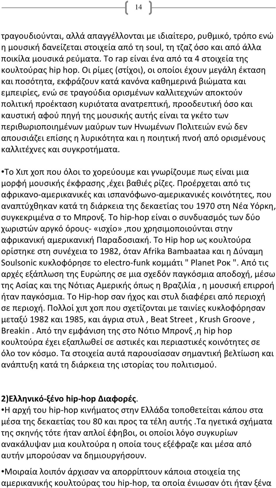 Οι ρίμες (στίχοι), οι οποίοι έχουν μεγάλη έκταση και ποσότητα, εκφράζουν κατά κανόνα καθημερινά βιώματα και εμπειρίες, ενώ σε τραγούδια ορισμένων καλλιτεχνών αποκτούν πολιτική προέκταση κυριότατα