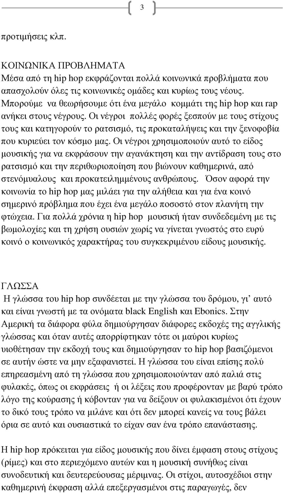 Οι νέγροι πολλές φορές ξεσπούν µε τους στίχους τους και κατηγορούν το ρατσισµό, τις προκαταλήψεις και την ξενοφοβία που κυριεύει τον κόσµο µας.