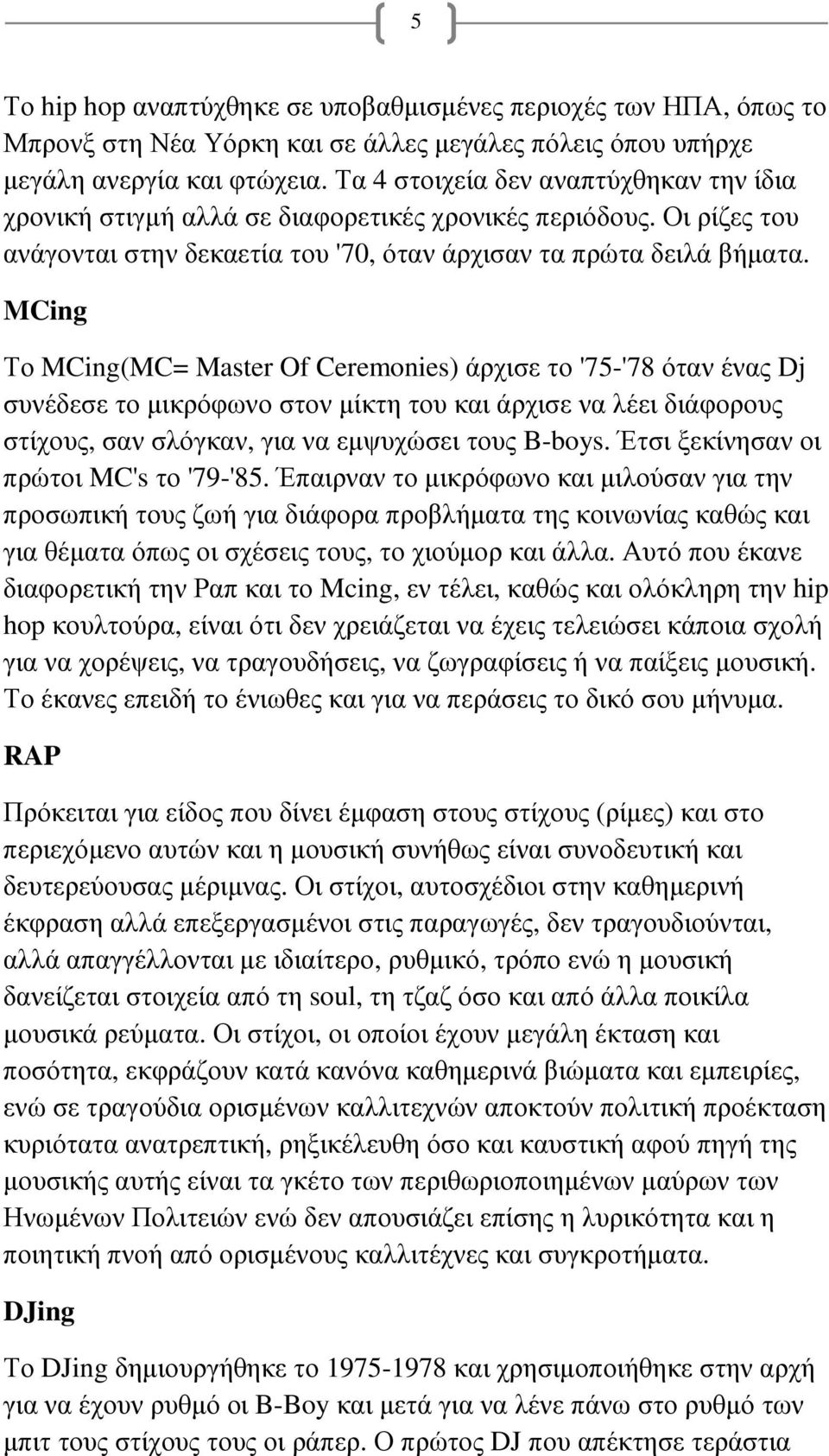 MCing Το MCing(MC= Master Of Ceremonies) άρχισε το '75-'78 όταν ένας Dj συνέδεσε το µικρόφωνο στον µίκτη του και άρχισε να λέει διάφορους στίχους, σαν σλόγκαν, για να εµψυχώσει τους B-boys.