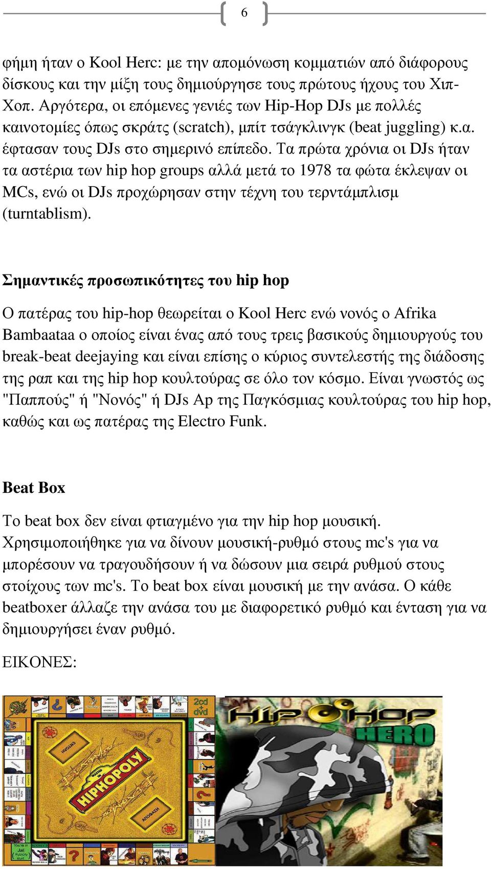 Τα πρώτα χρόνια οι DJs ήταν τα αστέρια των hip hop groups αλλά µετά το 1978 τα φώτα έκλεψαν οι MCs, ενώ οι DJs προχώρησαν στην τέχνη του τερντάµπλισµ (turntablism).