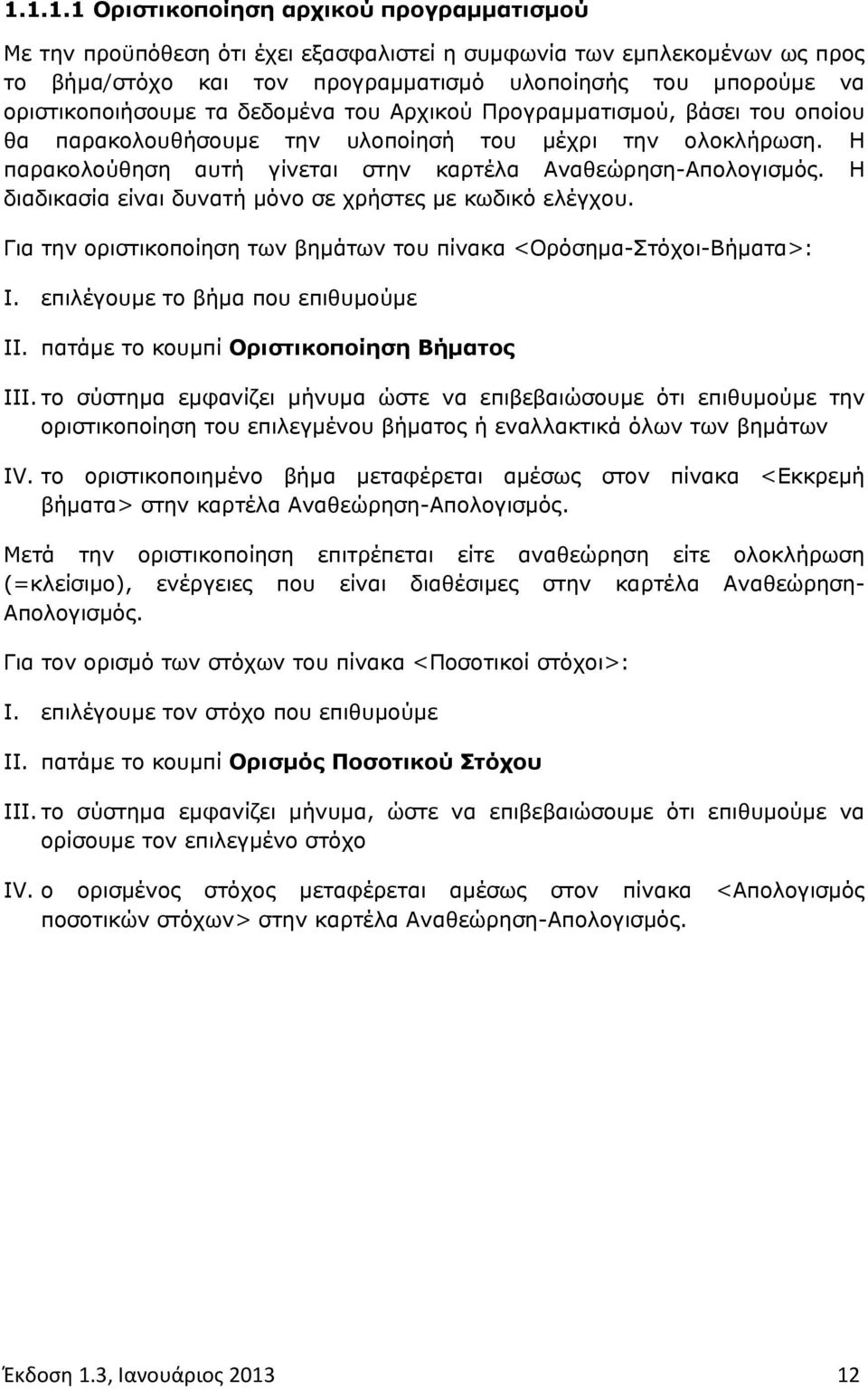 Η παρακολούθηση αυτή γίνεται στην καρτέλα Αναθεώρηση-Απολογισμός. Η διαδικασία είναι δυνατή μόνο σε χρήστες με κωδικό ελέγχου. Για την οριστικοποίηση των βημάτων του πίνακα <Ορόσημα-Στόχοι-Βήματα>: I.