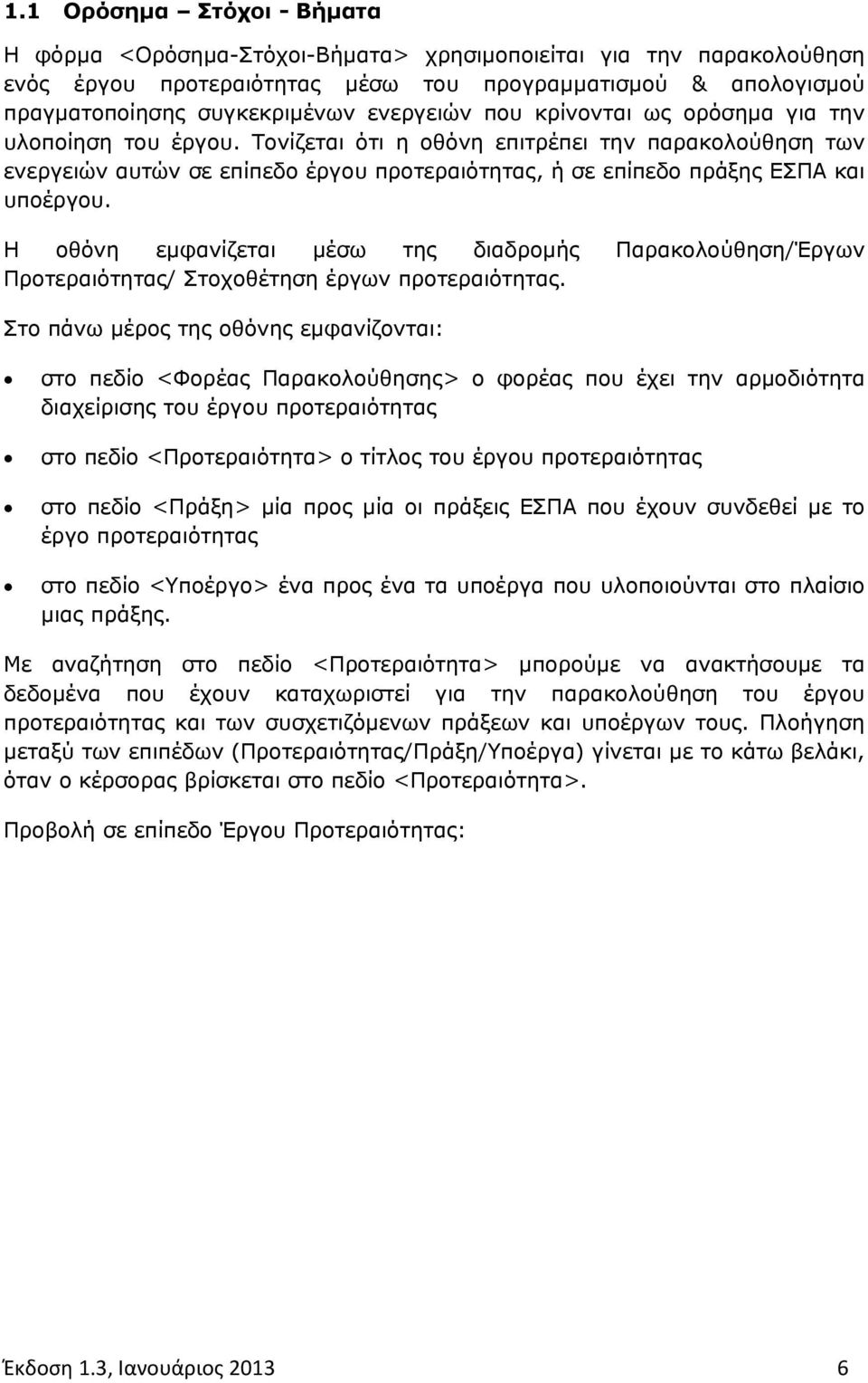 Τονίζεται ότι η οθόνη επιτρέπει την παρακολούθηση των ενεργειών αυτών σε επίπεδο έργου προτεραιότητας, ή σε επίπεδο πράξης ΕΣΠΑ και υποέργου.