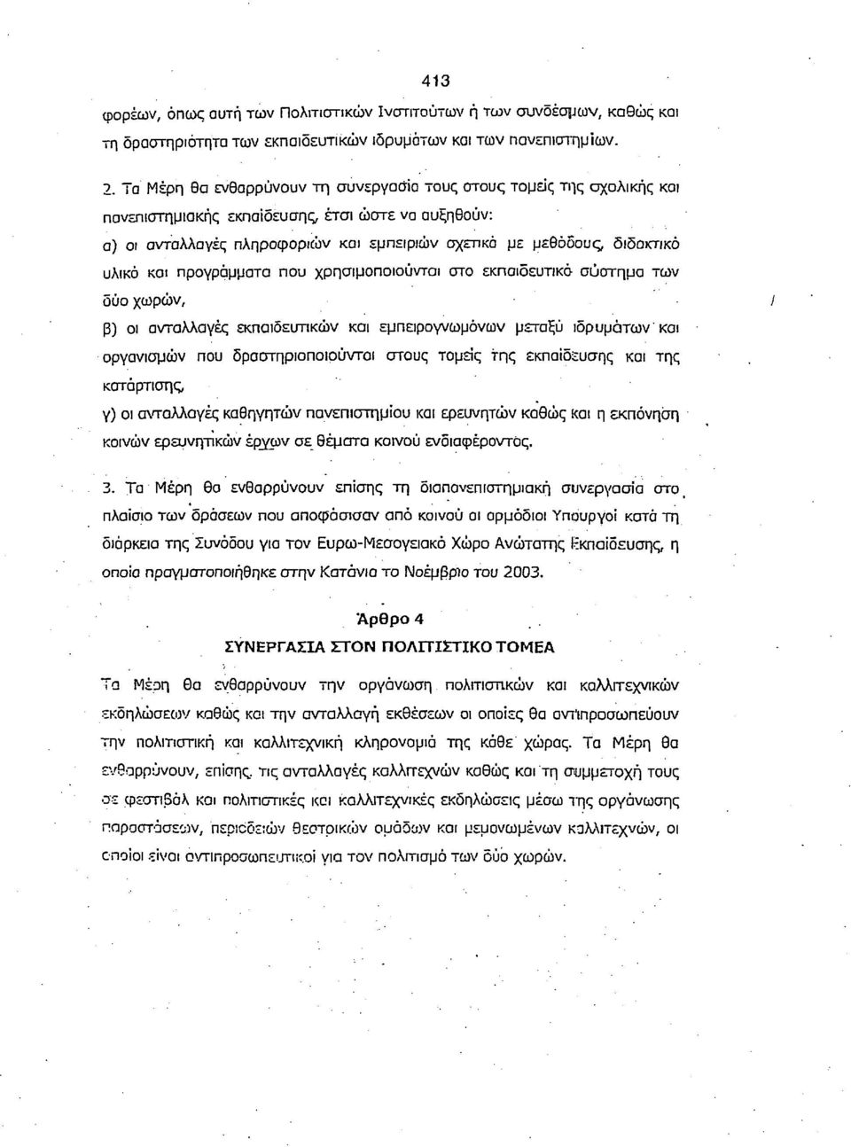 υλικό και προγράμματα που χρησιμοποιούνται στο εκπαιδευτικό σύστημα των δύο χωρών, β) οι ανταλλαγές εκπαιδευτικών και εμπειρογνωμόνων μεταξύ ιδρυμάτων και οργανισμών που δραστηριοποιούνται στους