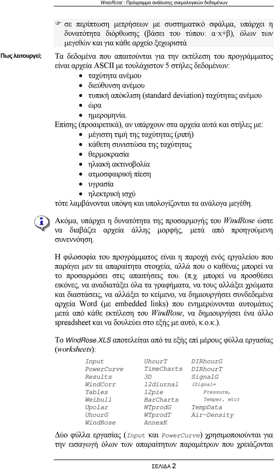 Επίσης (προαιρετικά), αν υπάρχουν στα αρχεία αυτά και στήλες με: μέγιστη τιμή της ταχύτητας (ριπή) κάθετη συνιστώσα της ταχύτητας θερμοκρασία ηλιακή ακτινοβολία ατμοσφαιρική πίεση υγρασία ηλεκτρική