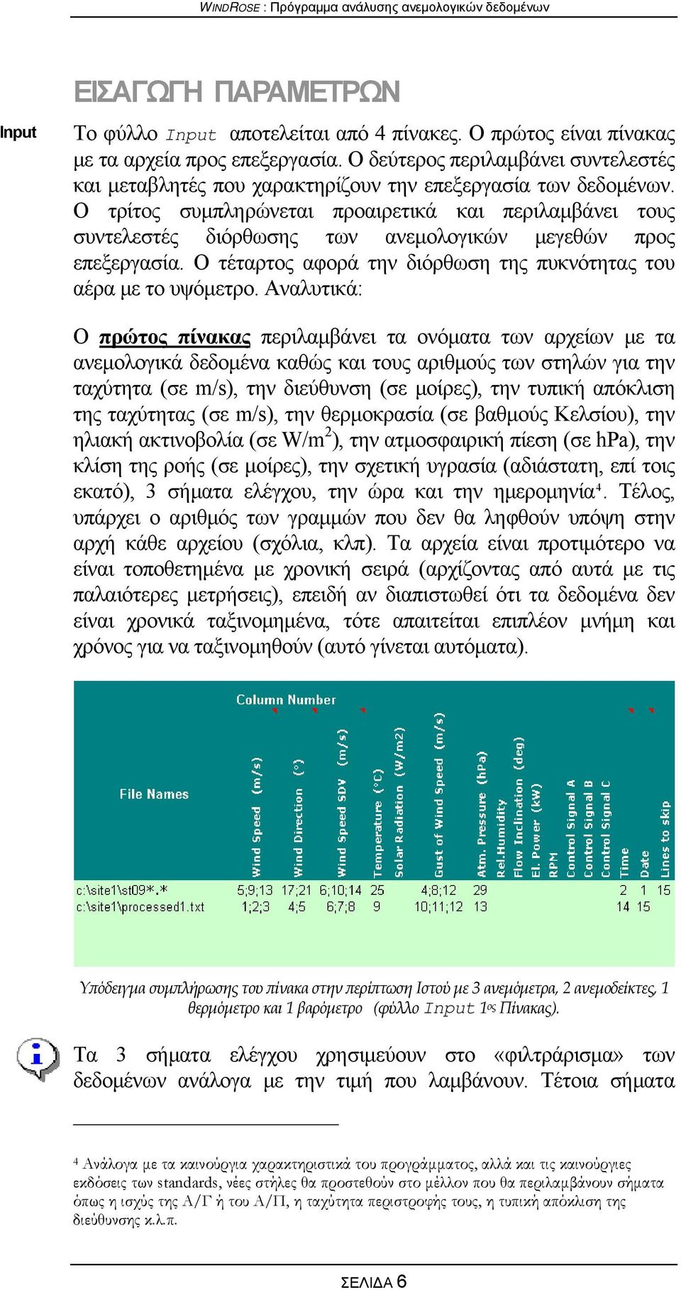 Ο τρίτος συμπληρώνεται προαιρετικά και περιλαμβάνει τους συντελεστές διόρθωσης των ανεμολογικών μεγεθών προς επεξεργασία. Ο τέταρτος αφορά την διόρθωση της πυκνότητας του αέρα με το υψόμετρο.