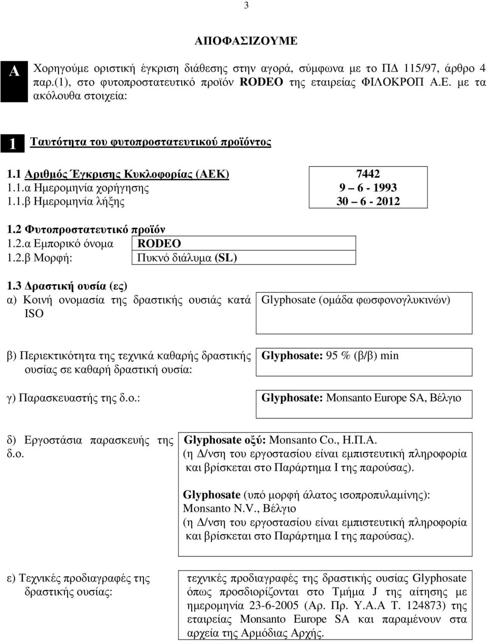 3 ραστική ουσία (ες) α) Κοινή ονοµασία της δραστικής ουσιάς κατά ISO Glyphosate (οµάδα φωσφονογλυκινών) β) Περιεκτικότητα της τεχνικά καθαρής δραστικής ουσίας σε καθαρή δραστική ουσία: Glyphosate: 95