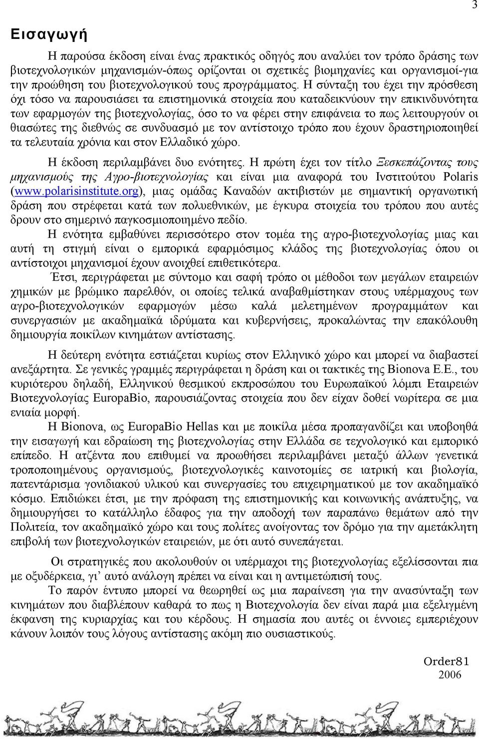 Η σύνταξη του έχει την πρόσθεση όχι τόσο να παρουσιάσει τα επιστηµονικά στοιχεία που καταδεικνύουν την επικινδυνότητα των εφαρµογών της βιοτεχνολογίας, όσο το να φέρει στην επιφάνεια το πως