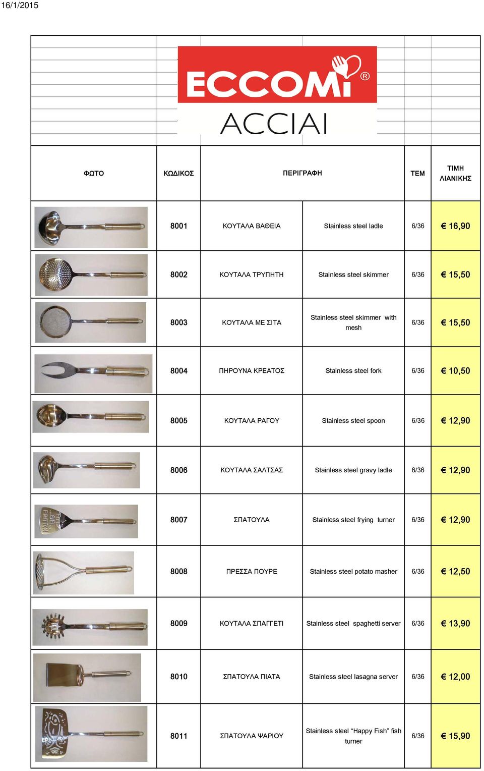 gravy ladle 6/36 12,90 8007 ΣΠΑΤΟΥΛΑ Stainless steel frying turner 6/36 12,90 8008 ΠΡΕΣΣΑ ΠΟΥΡΕ Stainless steel potato masher 6/36 12,50 8009 ΚΟΥΤΑΛΑ ΣΠΑΓΓΕΤΙ