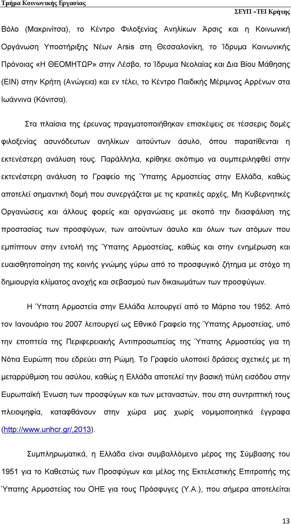 Στα πλαίσια της έρευνας πραγματοποιήθηκαν επισκέψεις σε τέσσερις δομές φιλοξενίας ασυνόδευτων ανηλίκων αιτούντων άσυλο, όπου παρατίθενται η εκτενέστερη ανάλυση τους.