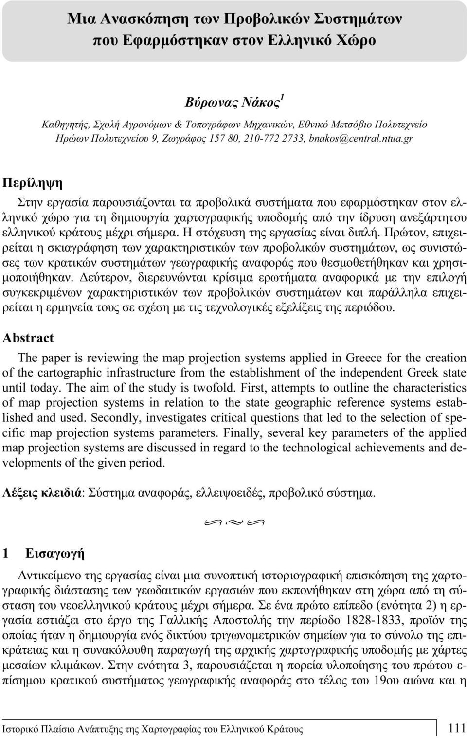 gr Περίληψη Στην εργασία παρουσιάζονται τα προβολικά συστήματα που εφαρμόστηκαν στον ελληνικό χώρο για τη δημιουργία χαρτογραφικής υποδομής από την ίδρυση ανεξάρτητου ελληνικού κράτους μέχρι σήμερα.