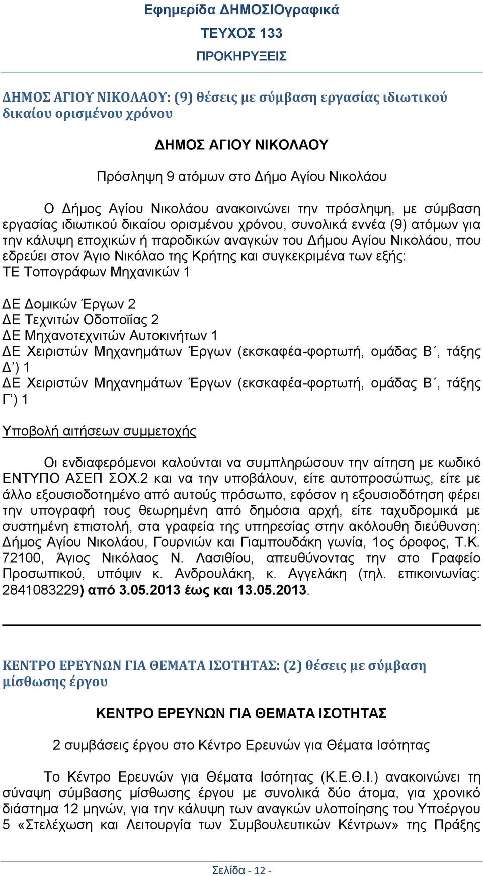 συγκεκριμένα των εξής: ΤΕ Τοπογράφων Μηχανικών 1 ΔΕ Δομικών Έργων 2 ΔΕ Τεχνιτών Οδοποϊίας 2 ΔΕ Μηχανοτεχνιτών Αυτοκινήτων 1 ΔΕ Χειριστών Μηχανημάτων Έργων (εκσκαφέα-φορτωτή, ομάδας Β, τάξης Δ ) 1 ΔΕ