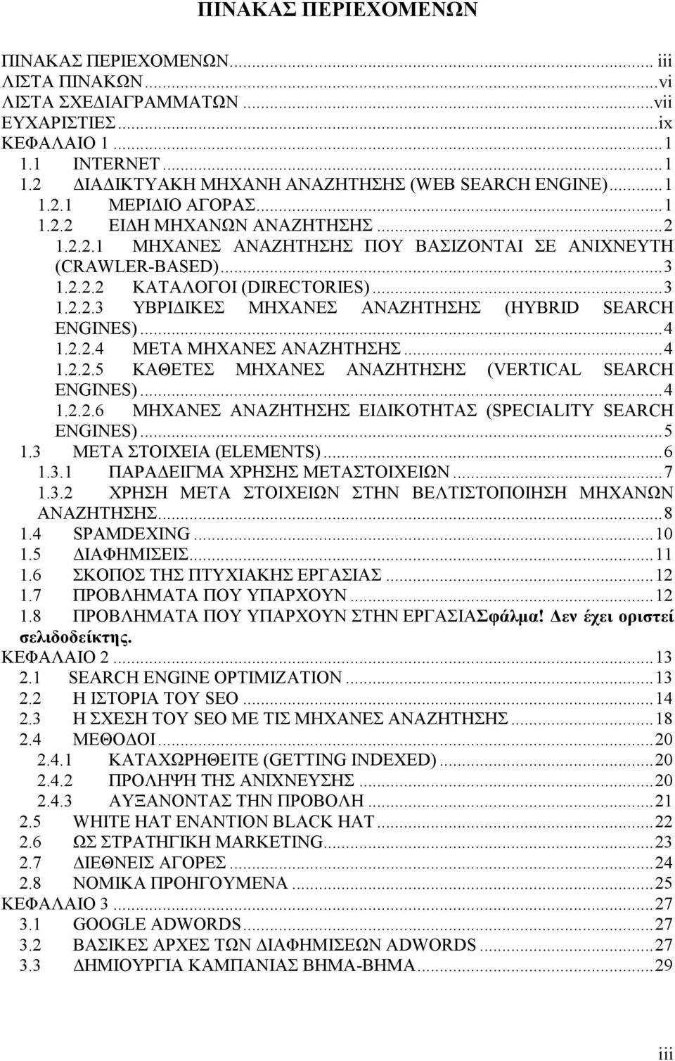 ..4 1.2.2.4 ΜΕΤΑ ΜΗΧΑΝΕΣ ΑΝΑΖΗΤΗΣΗΣ...4 1.2.2.5 ΚΑΘΕΤΕΣ ΜΗΧΑΝΕΣ ΑΝΑΖΗΤΗΣΗΣ (VERTICAL SEARCH ENGINES)...4 1.2.2.6 ΜΗΧΑΝΕΣ ΑΝΑΖΗΤΗΣΗΣ ΕΙ ΙΚΟΤΗΤΑΣ (SPECIALITY SEARCH ENGINES)...5 1.