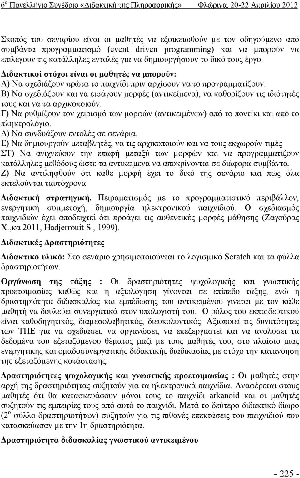 Διδακτικοί στόχοι είναι οι μαθητές να μπορούν: Α) Να σχεδιάζουν πρώτα το παιχνίδι πριν αρχίσουν να το προγραμματίζουν.