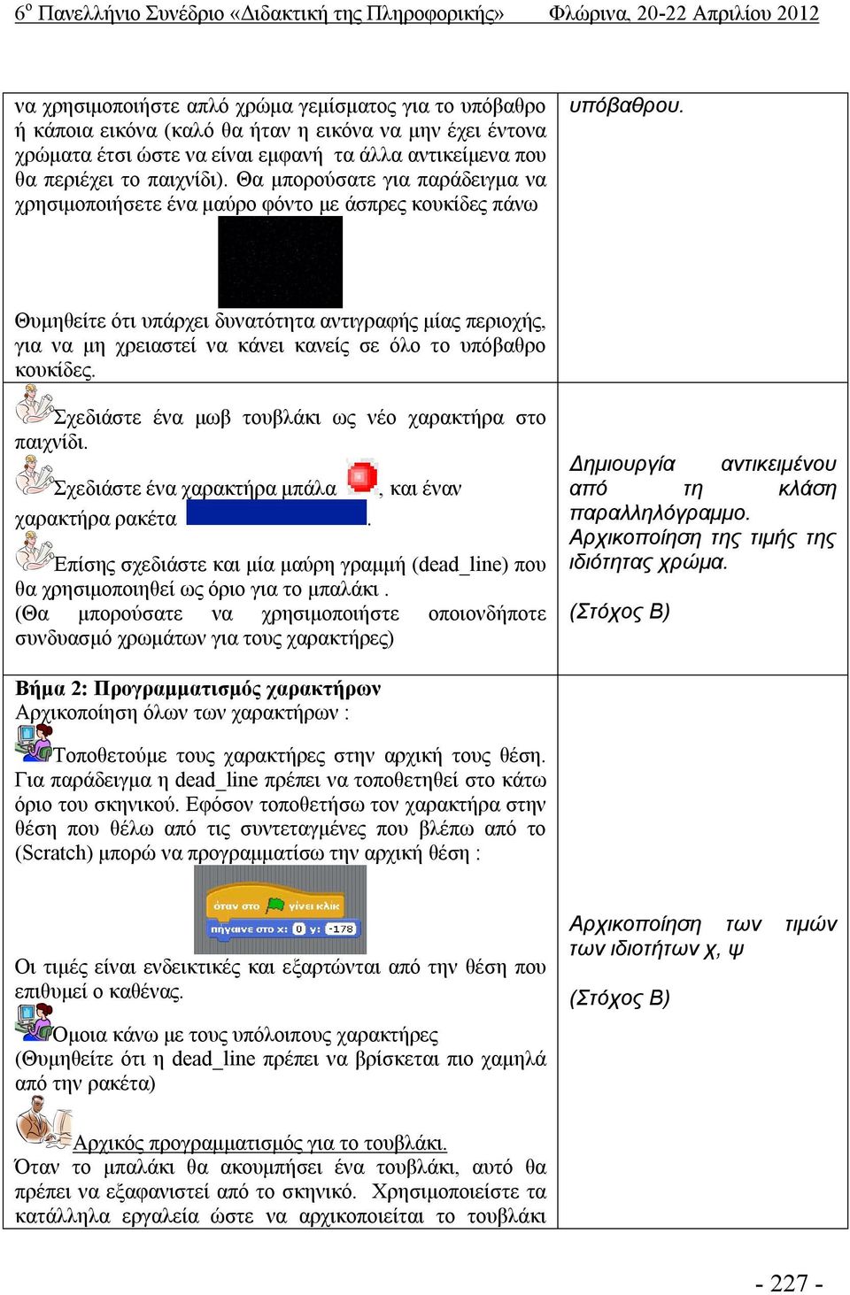 Θυμηθείτε ότι υπάρχει δυνατότητα αντιγραφής μίας περιοχής, για να μη χρειαστεί να κάνει κανείς σε όλο το υπόβαθρο κουκίδες. Σχεδιάστε ένα μωβ τουβλάκι ως νέο χαρακτήρα στο παιχνίδι.