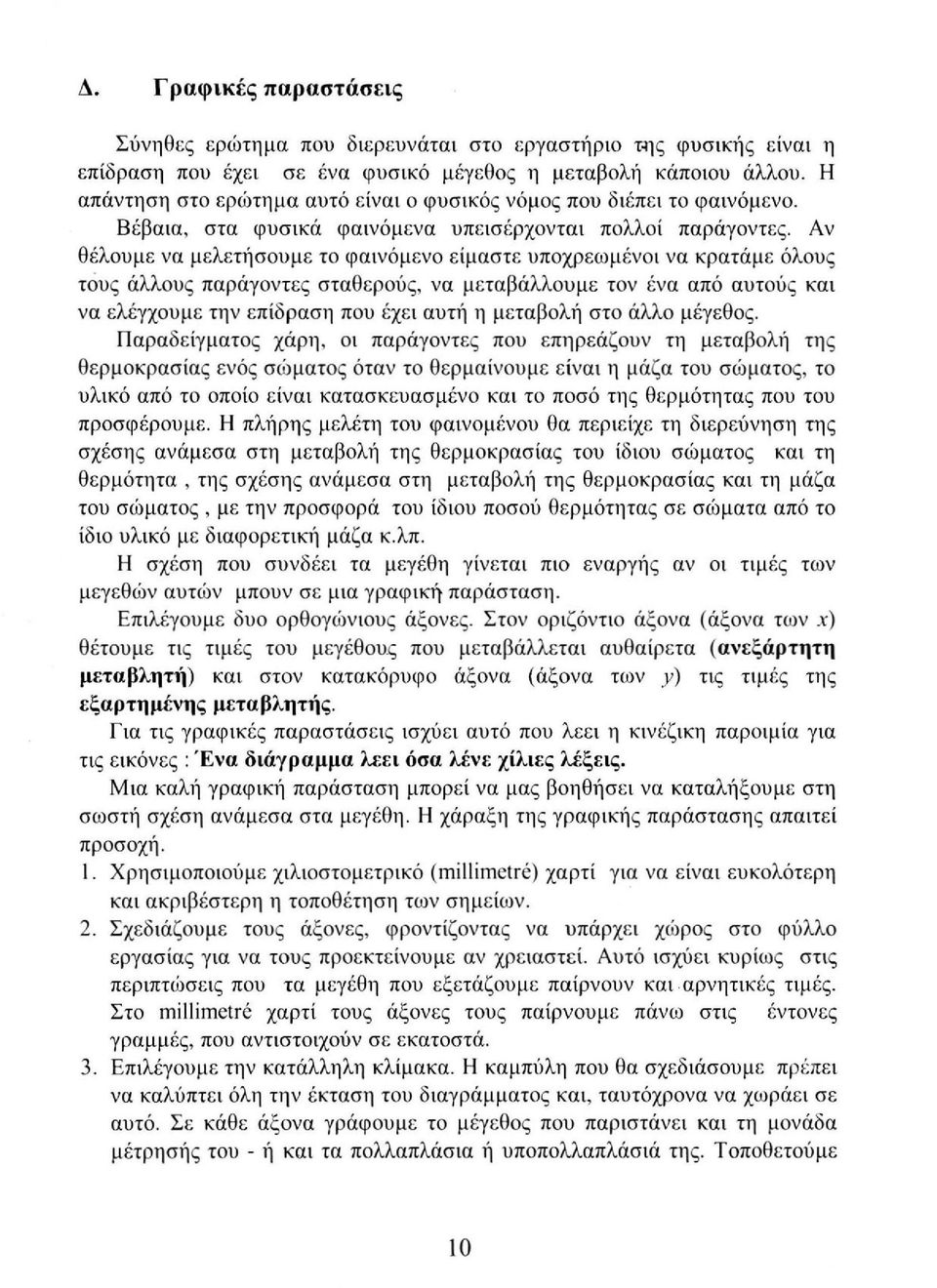 Αν θέλουμε να μελετήσουμε το φαινόμενο είμαστε υποχρεωμένοι να κρατάμε όλους τους άλλους παράγοντες σταθερούς, να μεταβάλλουμε τον ένα από αυτούς και να ελέγχουμε την επίδραση που έχει αυτή η