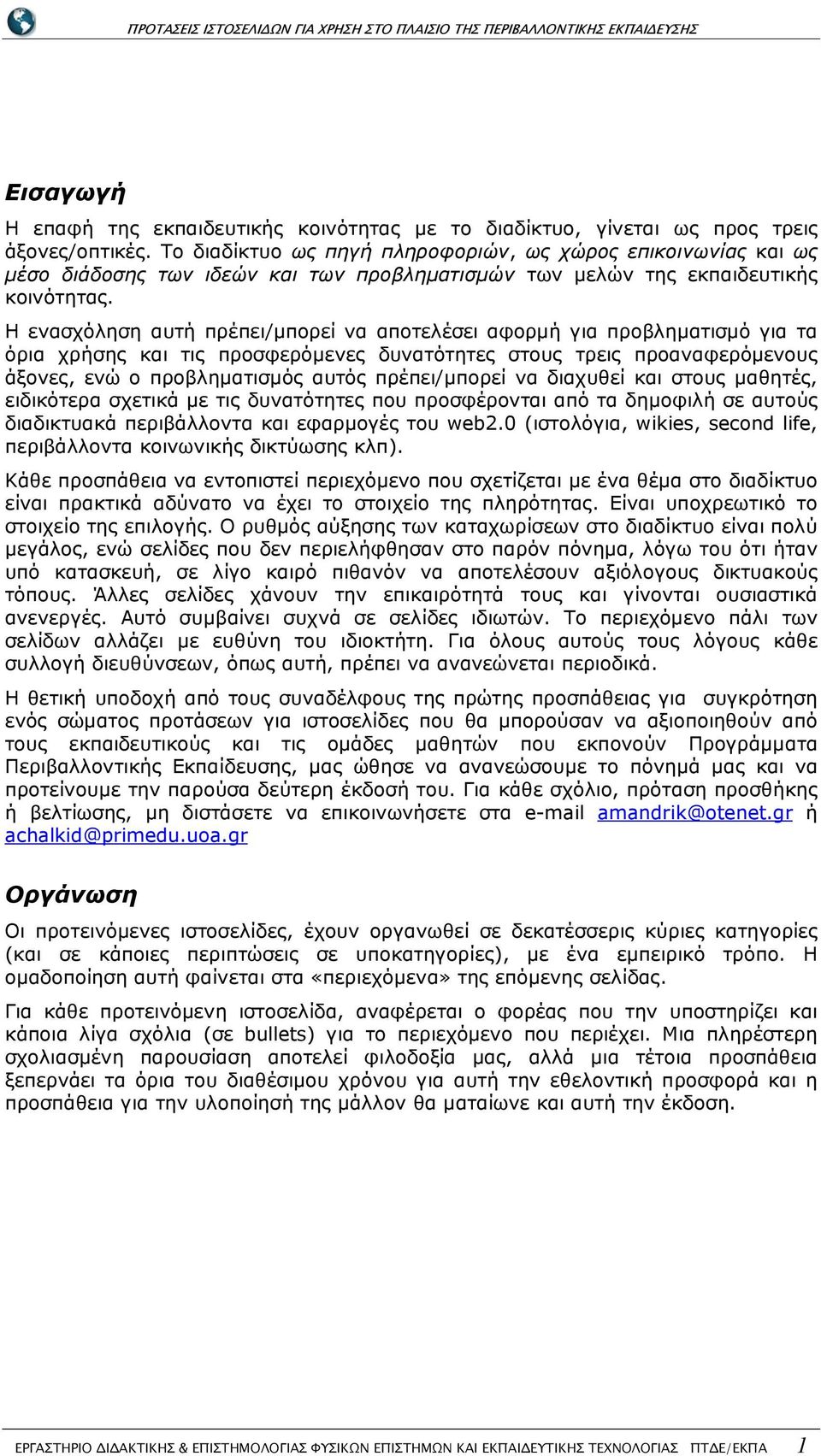 Η ενασχόληση αυτή πρέπει/µπορεί να αποτελέσει αφορµή για προβληµατισµό για τα όρια χρήσης και τις προσφερόµενες δυνατότητες στους τρεις προαναφερόµενους άξονες, ενώ ο προβληµατισµός αυτός