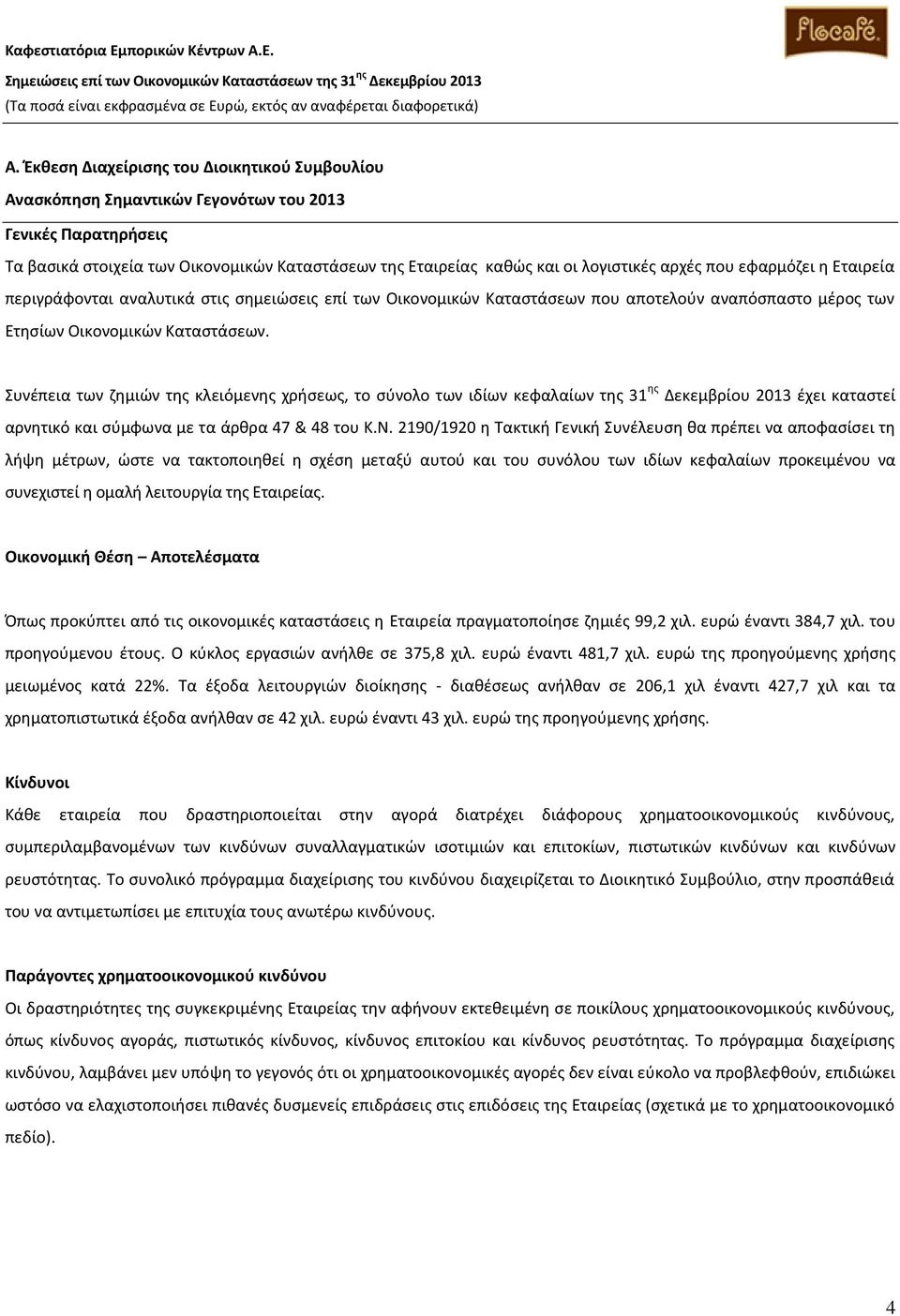 Συνέπεια των ζημιών της κλειόμενης χρήσεως, το σύνολο των ιδίων κεφαλαίων της 31 ης Δεκεμβρίου 2013 έχει καταστεί αρνητικό και σύμφωνα με τα άρθρα 47 & 48 του Κ.Ν.