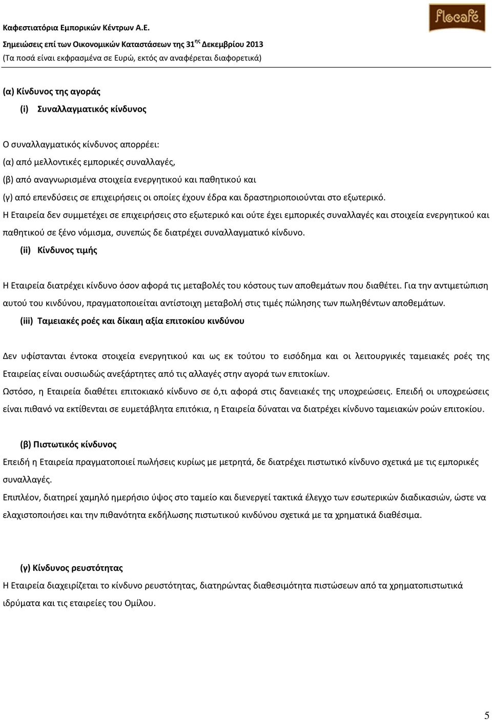 Η Εταιρεία δεν συμμετέχει σε επιχειρήσεις στο εξωτερικό και ούτε έχει εμπορικές συναλλαγές και στοιχεία ενεργητικού και παθητικού σε ξένο νόμισμα, συνεπώς δε διατρέχει συναλλαγματικό κίνδυνο.