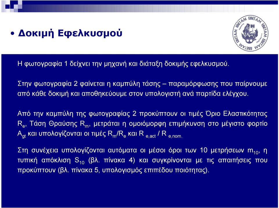 Από την καμπύλη της φωτογραφίας 2 προκύπτουν οι τιμές Όριο Ελαστικότητας R e, Τάση Θραύσης R m, μετράται η ομοιόμορφη επιμήκυνση στο μέγιστο φορτίο A gt και